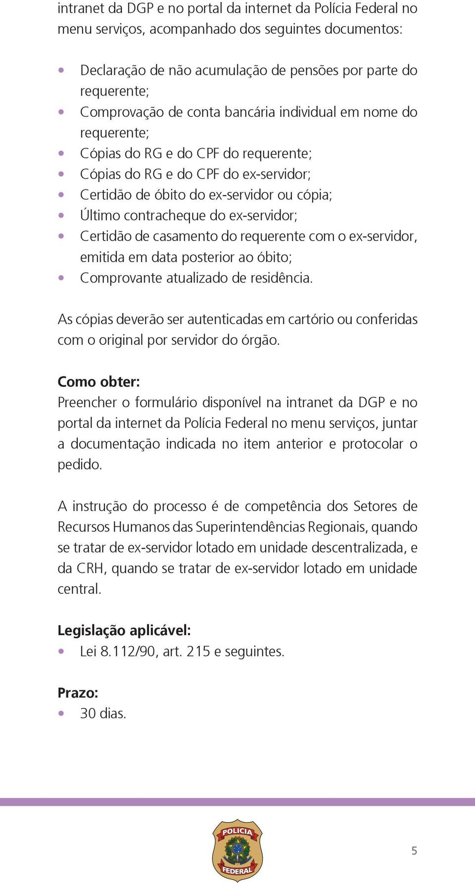 com o ex-servidor, emitida em data posterior ao óbito; Comprovante atualizado de residência. As cópias deverão ser autenticadas em cartório ou conferidas com o original por servidor do órgão.