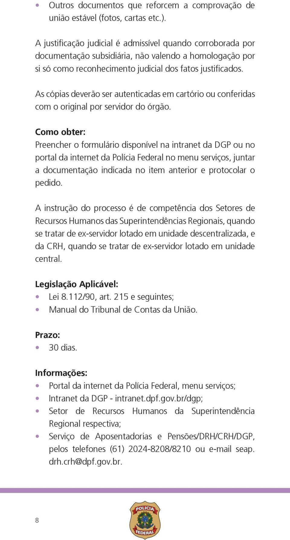 As cópias deverão ser autenticadas em cartório ou conferidas com o original por servidor do órgão.