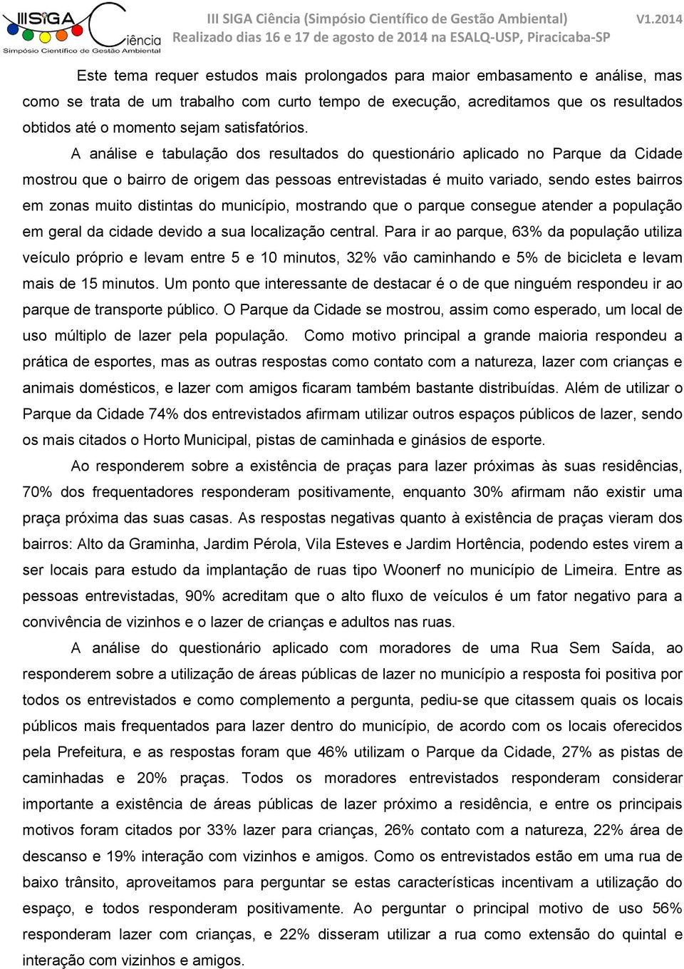 A análise e tabulação dos resultados do questionário aplicado no Parque da Cidade mostrou que o bairro de origem das pessoas entrevistadas é muito variado, sendo estes bairros em zonas muito