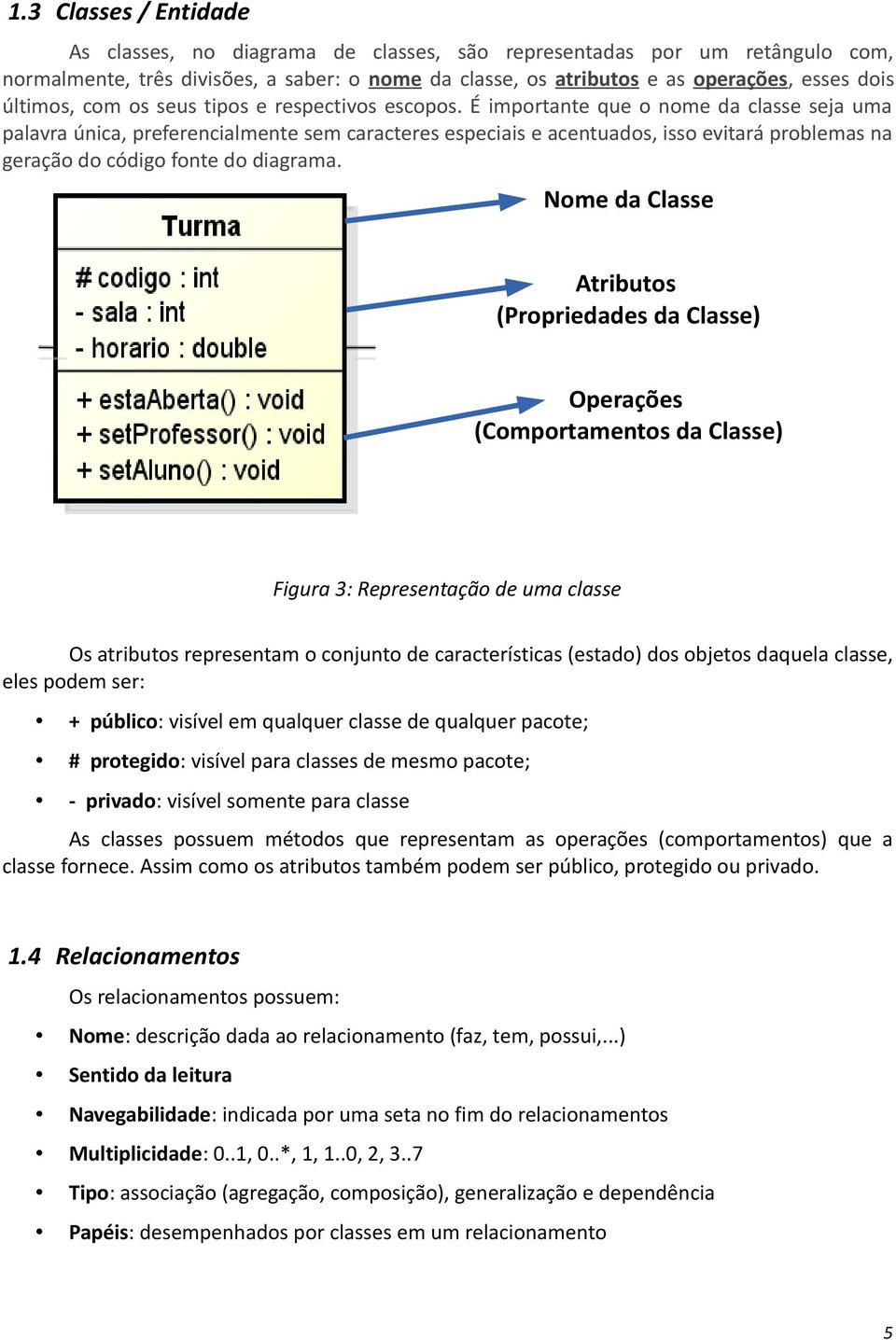 É importante que o nome da classe seja uma palavra única, preferencialmente sem caracteres especiais e acentuados, isso evitará problemas na geração do código fonte do diagrama.