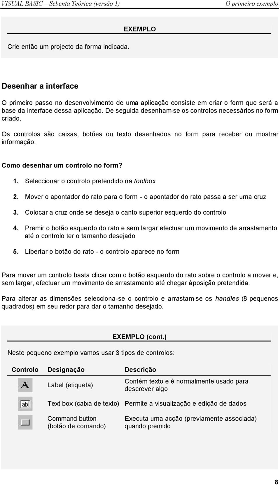 De seguida desenham-se os controlos necessários no form criado. Os controlos são caixas, botões ou texto desenhados no form para receber ou mostrar informação. Como desenhar um controlo no form? 1.