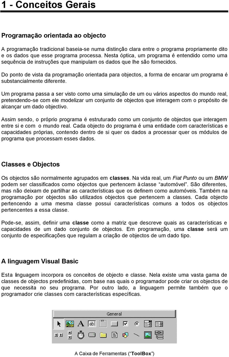 Do ponto de vista da programação orientada para objectos, a forma de encarar um programa é substancialmente diferente.