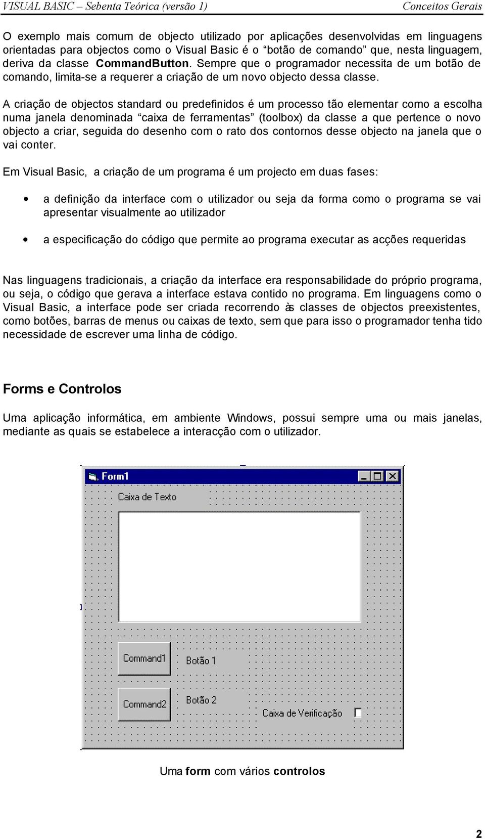 A criação de objectos standard ou predefinidos é um processo tão elementar como a escolha numa janela denominada caixa de ferramentas (toolbox) da classe a que pertence o novo objecto a criar,