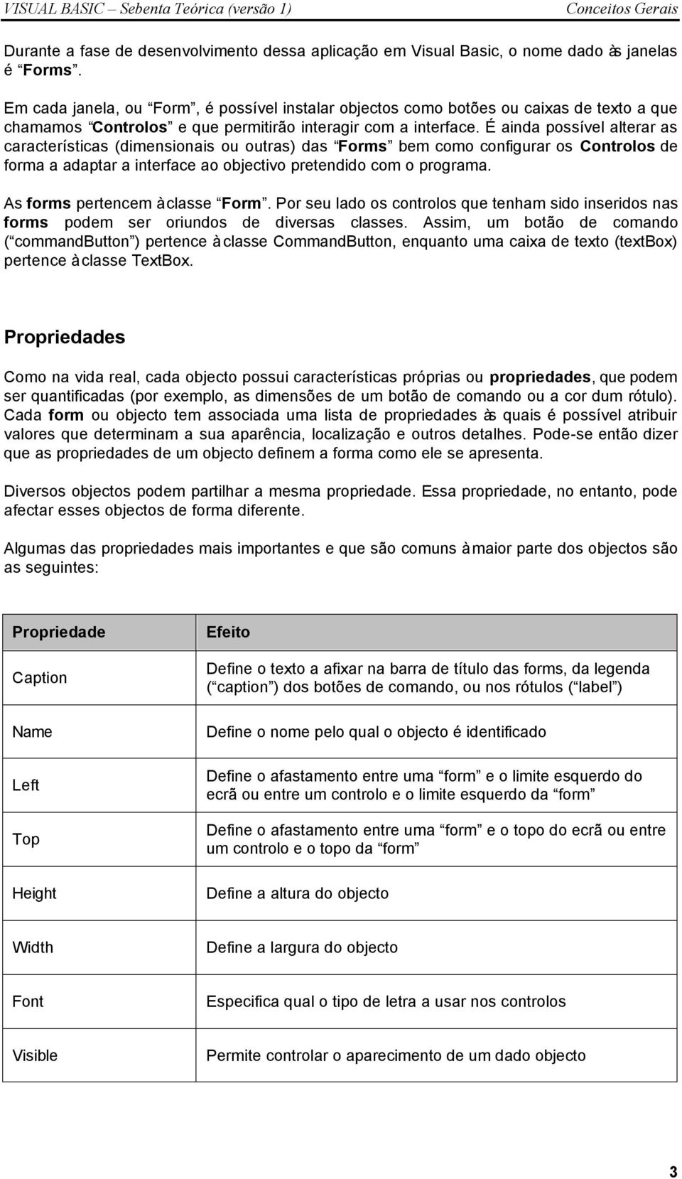 É ainda possível alterar as características (dimensionais ou outras) das Forms bem como configurar os Controlos de forma a adaptar a interface ao objectivo pretendido com o programa.