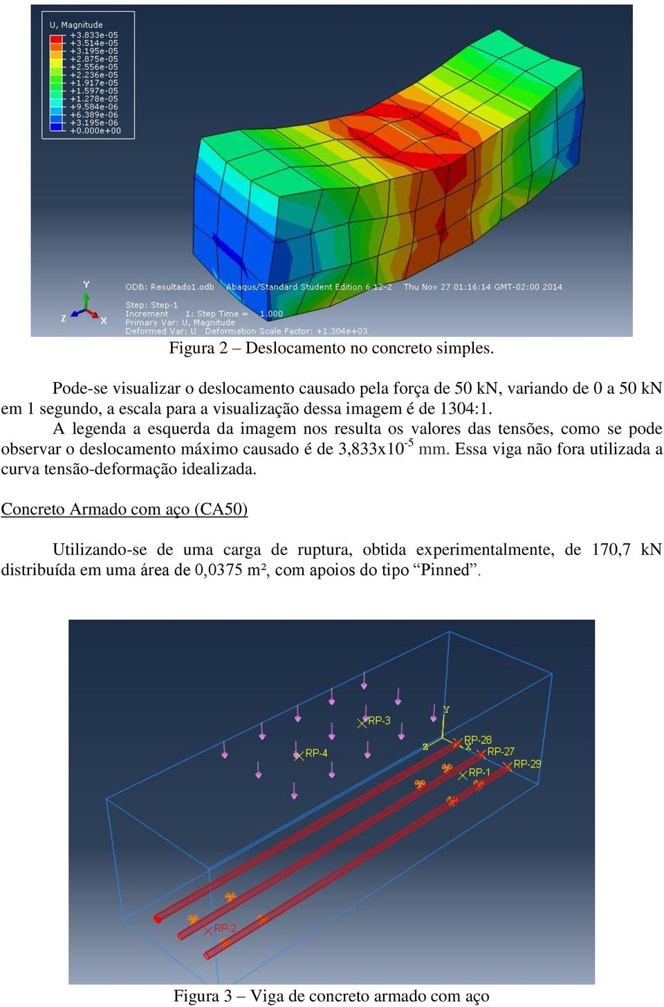 A legenda a esquerda da imagem nos resulta os valores das tensões, como se pode observar o deslocamento máximo causado é de 3,833x10-5 mm.