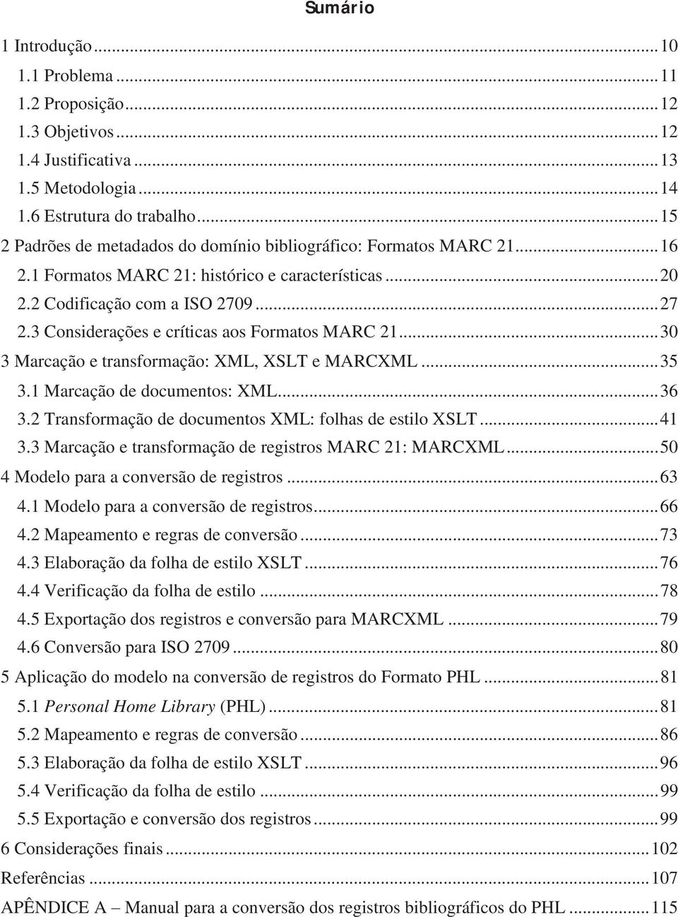 3 Considerações e críticas aos Formatos MARC 21... 30 3 Marcação e transformação: XML, XSLT e MARCXML... 35 3.1 Marcação de documentos: XML... 36 3.