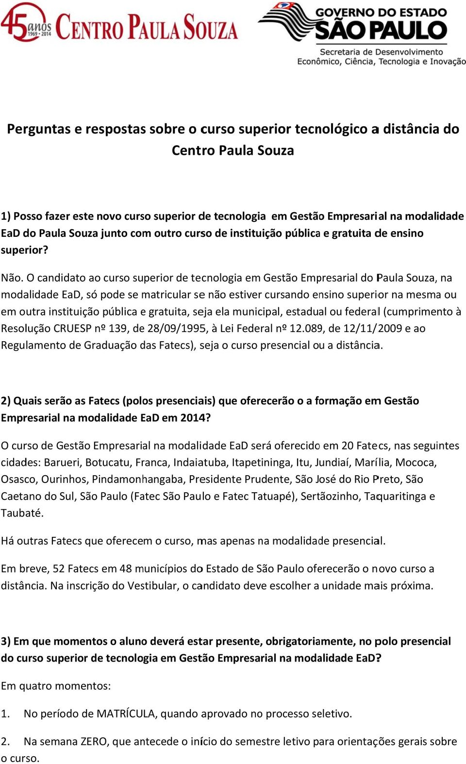 O candidato ao curso superior de tecnologia em Gestão Empresarial do Paula Souza,, na modalidade EaD, só pode se matricular see não estiver cursando ensino superior na mesma ou em outra instituição