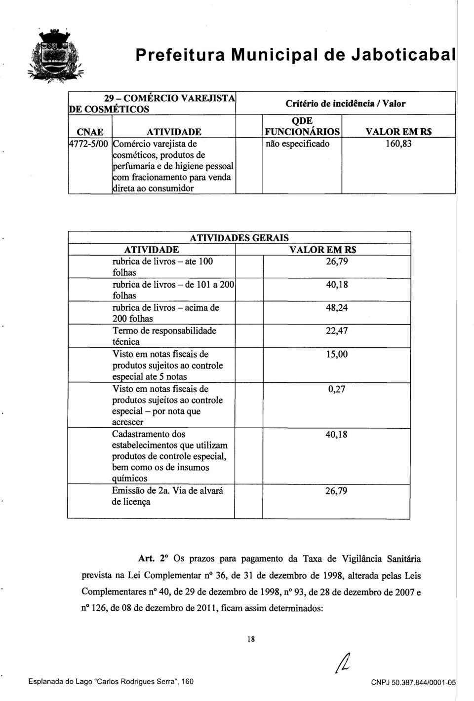 livros - acima de 48,24 200 folhas Termo de responsabilidade 22,47 técnica Visto em notas fiscais de 15,00 produtos sujeitos ao controle especial ate 5 notas Visto em notas fiscais de 0,27 produtos