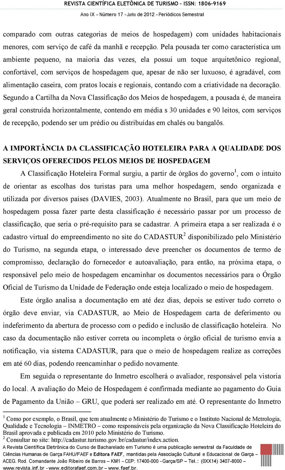 agradável, com alimentação caseira, com pratos locais e regionais, contando com a criatividade na decoração.