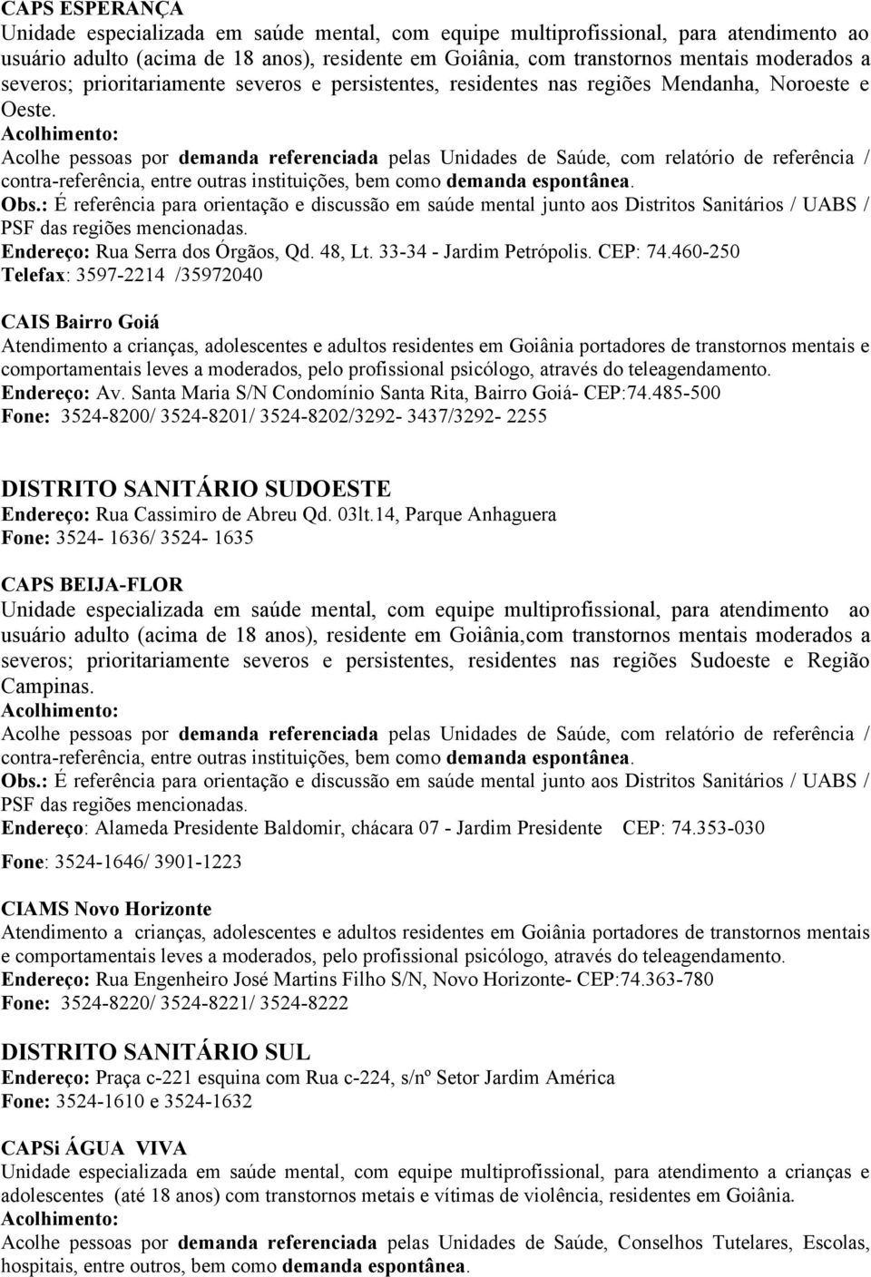 Acolhe pessoas por demanda referenciada pelas Unidades de Saúde, com relatório de referência / contra-referência, entre outras instituições, bem como demanda espontânea. Obs.