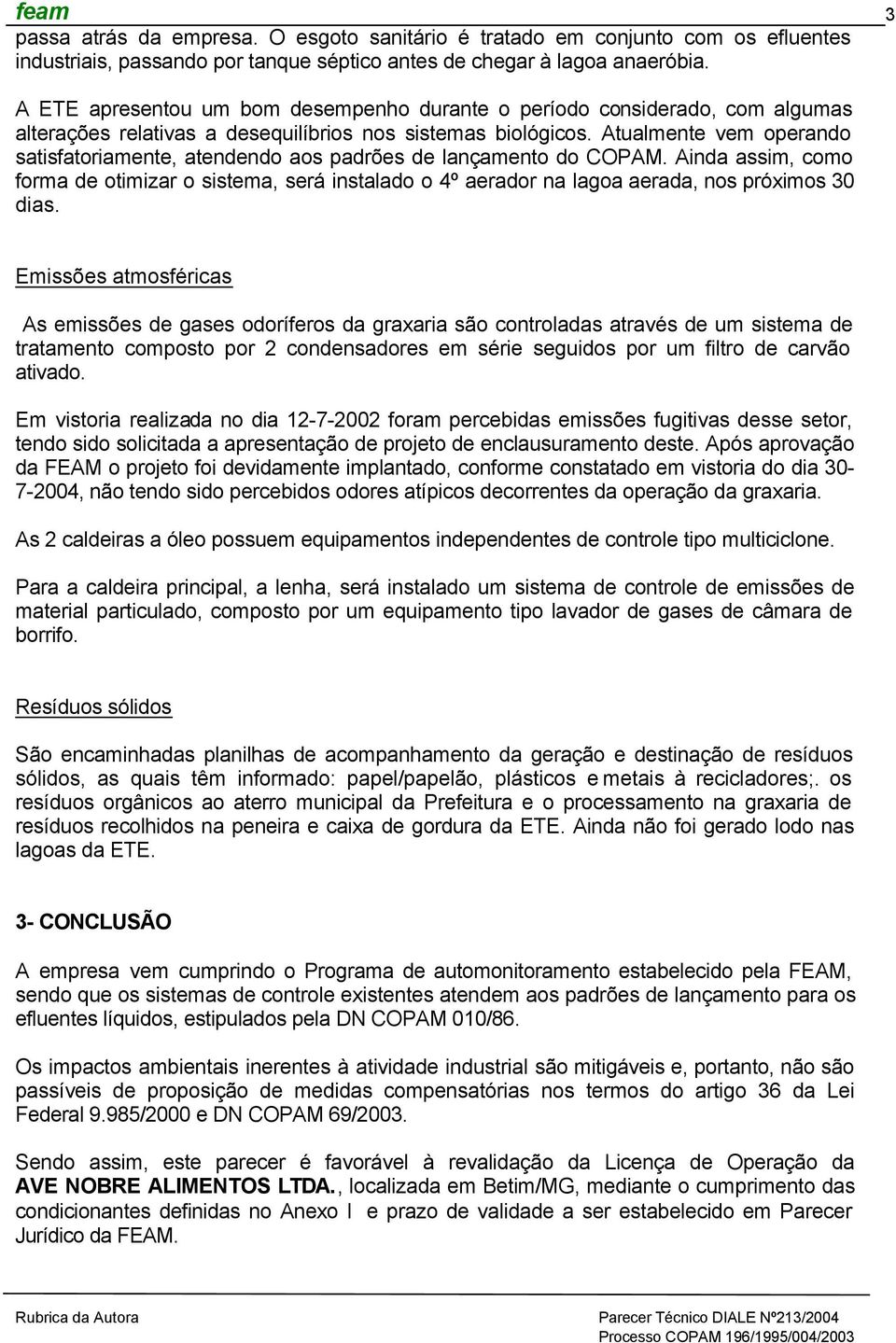 Atualmente vem operando satisfatoriamente, atendendo aos padrões de lançamento do COPAM.