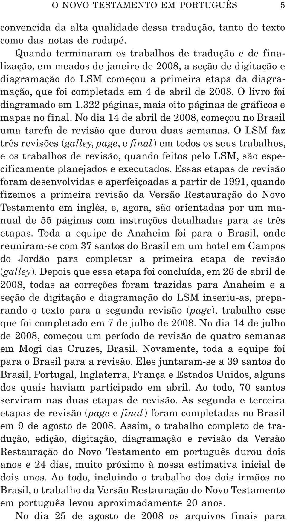 de abril de 2008. O livro foi diagramado em 1.322 páginas, mais oito páginas de gráficos e mapas no final. No dia 14 de abril de 2008, começou no Brasil uma tarefa de revisão que durou duas semanas.