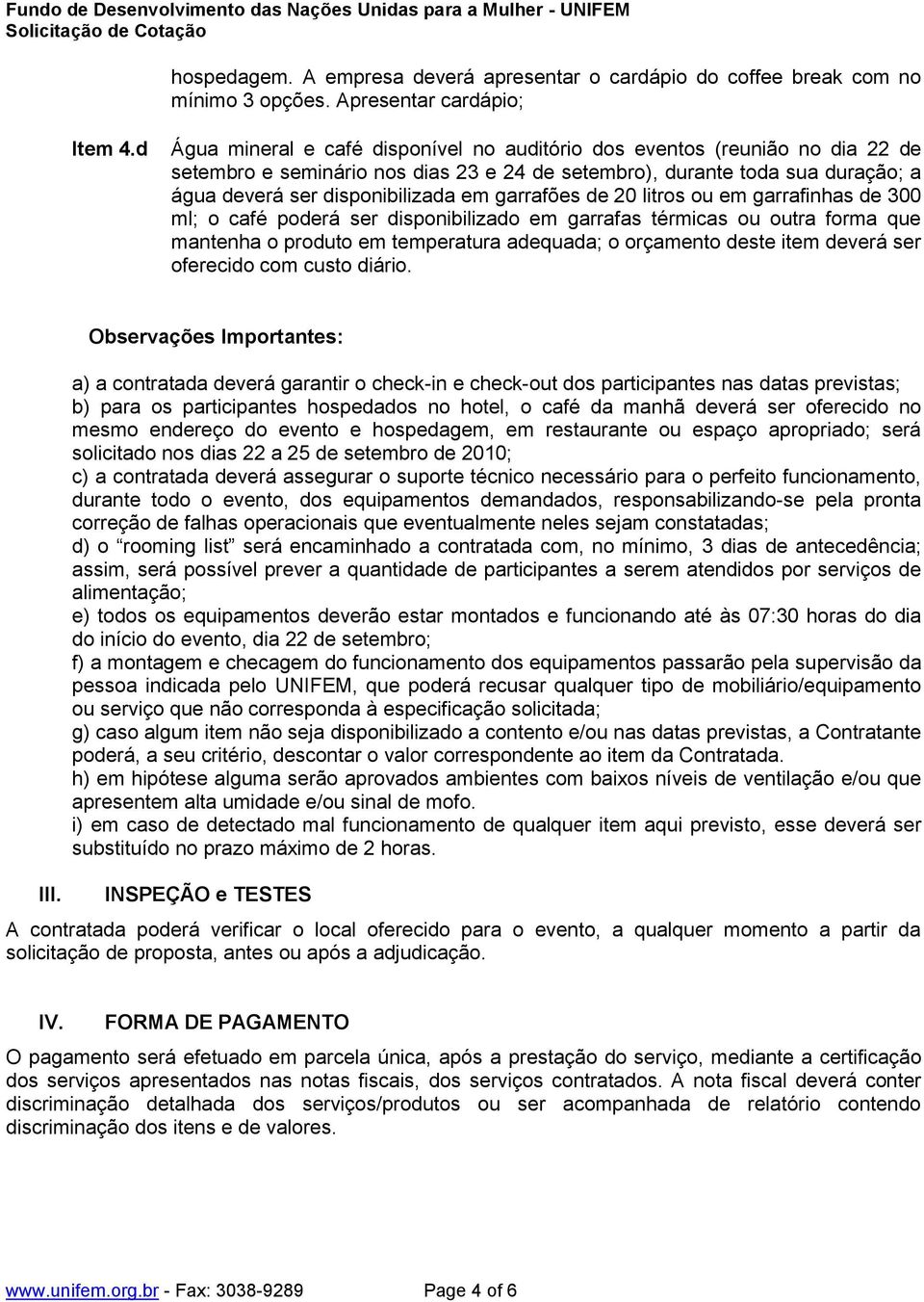 garrafões de 20 litros ou em garrafinhas de 300 ml; o café poderá ser disponibilizado em garrafas térmicas ou outra forma que mantenha o produto em temperatura adequada; o orçamento deste item deverá