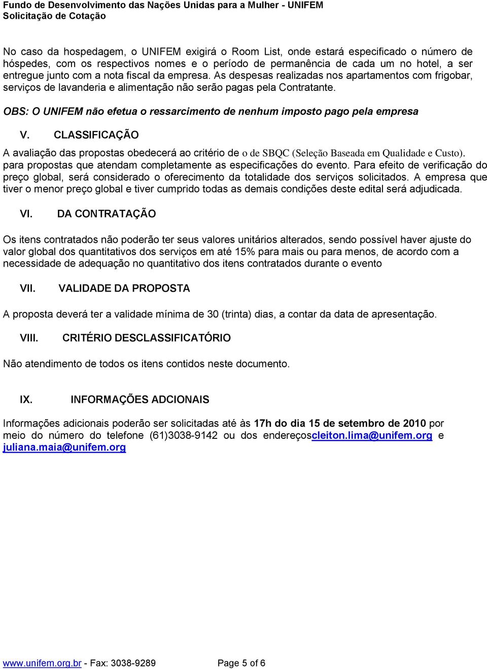 OBS: O UNIFEM não efetua o ressarcimento de nenhum imposto pago pela empresa V. CLASSIFICAÇÃO A avaliação das propostas obedecerá ao critério de o de SBQC (Seleção Baseada em Qualidade e Custo).