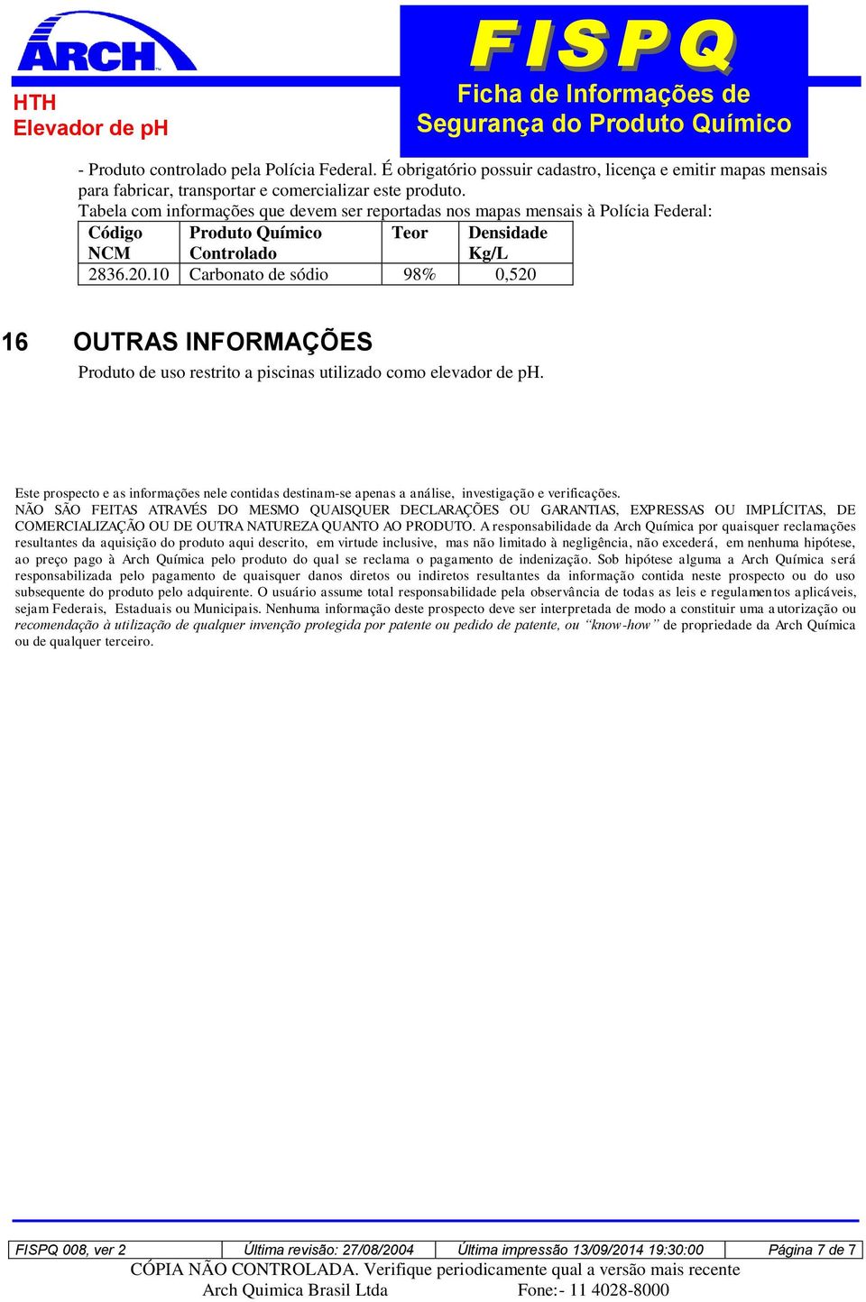 10 Carbonato de sódio 98% 0,520 16 OUTRAS INFORMAÇÕES Produto de uso restrito a piscinas utilizado como elevador de ph.