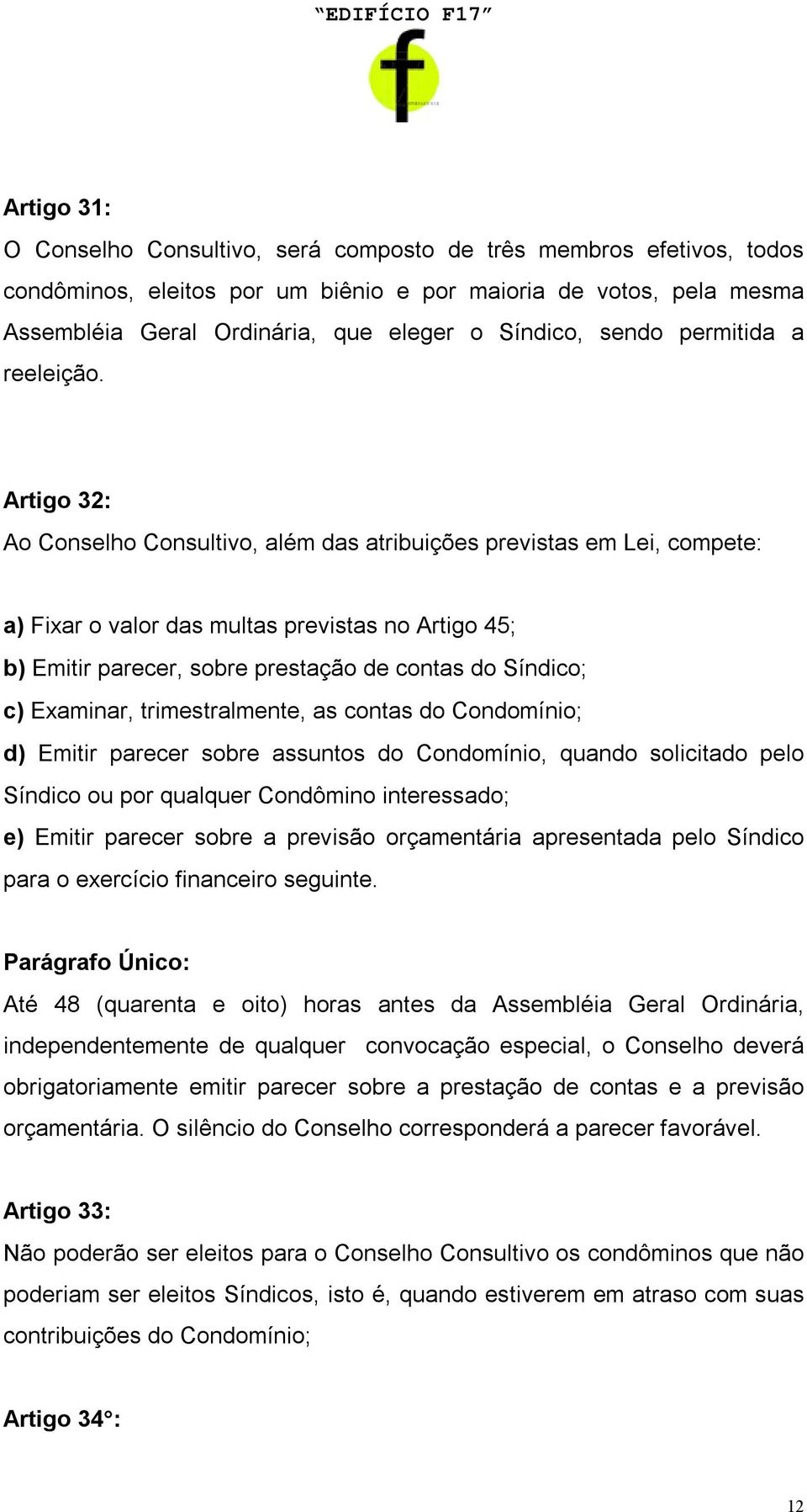 Artigo 32: Ao Conselho Consultivo, além das atribuições previstas em Lei, compete: a) Fixar o valor das multas previstas no Artigo 45; b) Emitir parecer, sobre prestação de contas do Síndico; c)