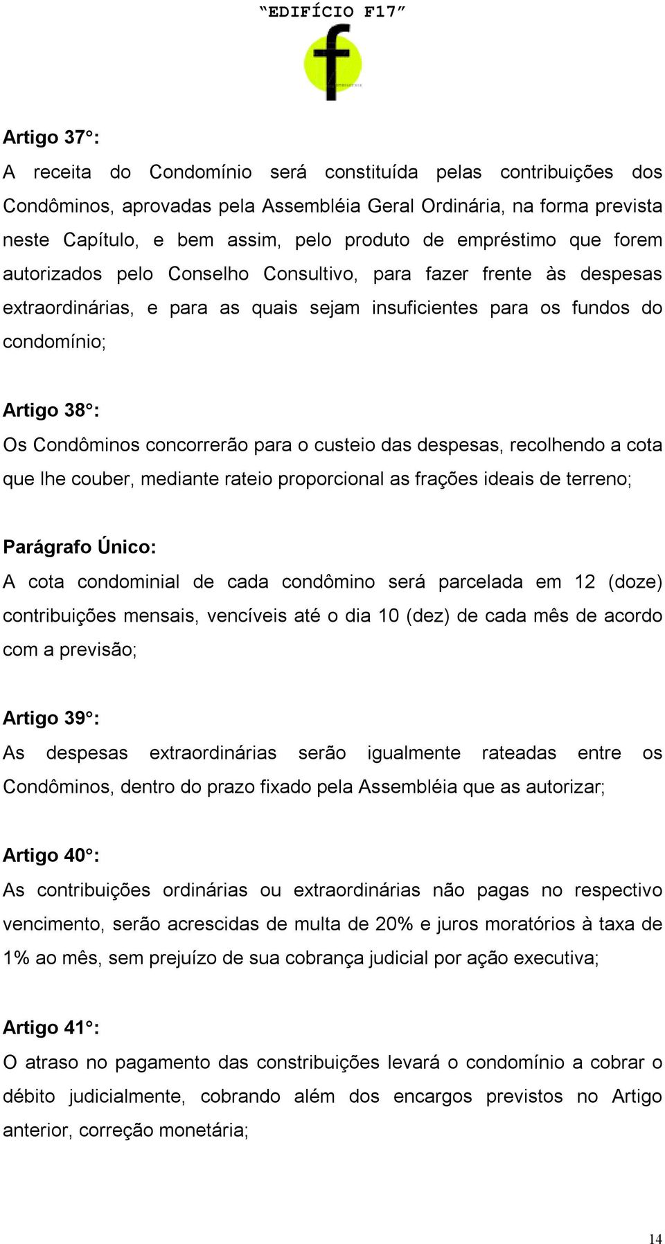 concorrerão para o custeio das despesas, recolhendo a cota que lhe couber, mediante rateio proporcional as frações ideais de terreno; Parágrafo Único: A cota condominial de cada condômino será