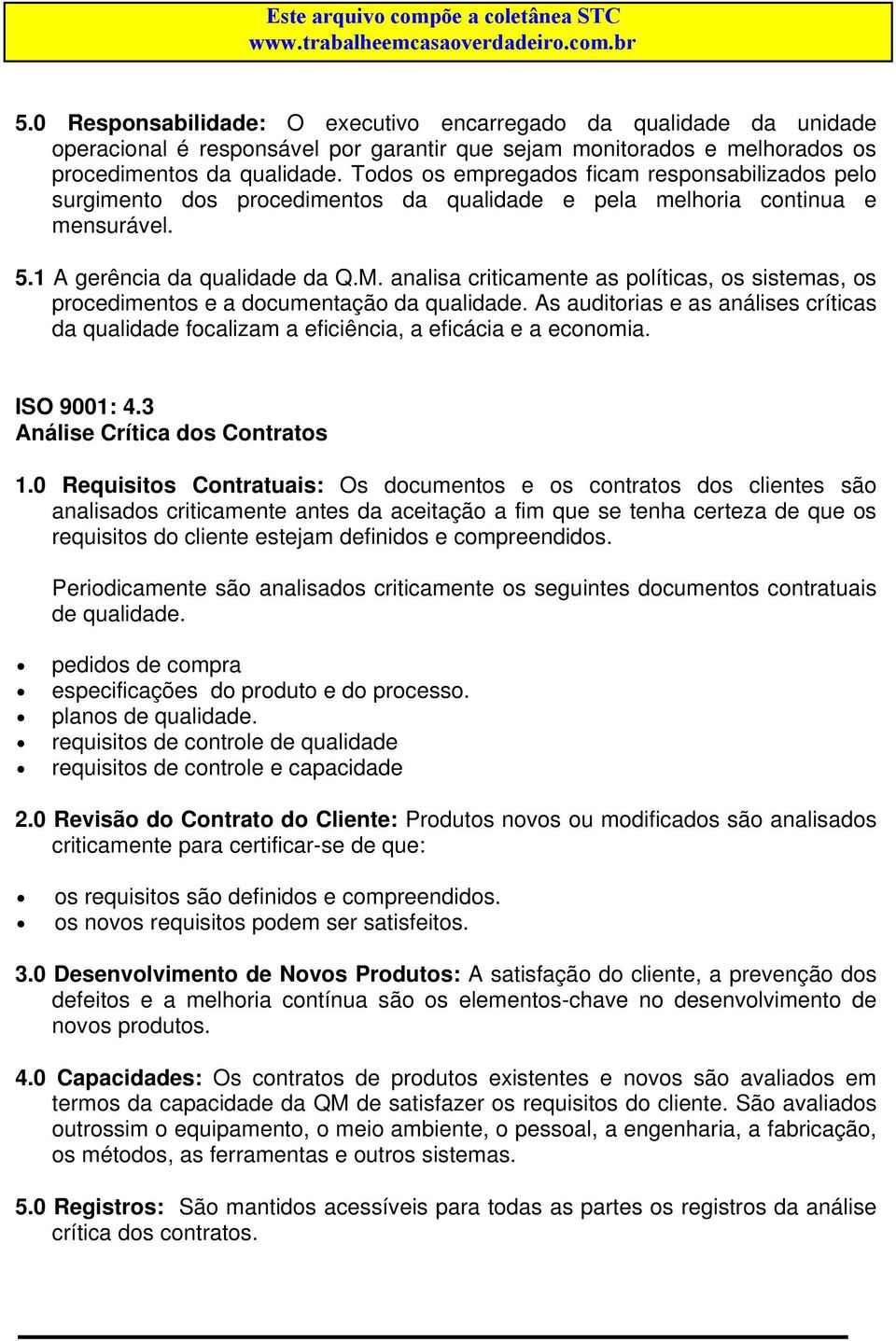 analisa criticamente as políticas, os sistemas, os procedimentos e a documentação da qualidade. As auditorias e as análises críticas da qualidade focalizam a eficiência, a eficácia e a economia.