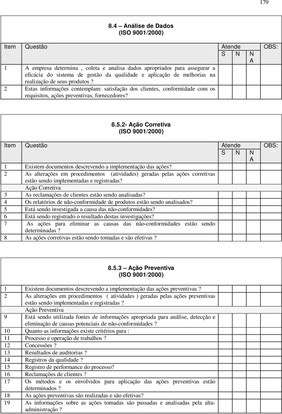 de melhorias na realização de seus produtos? 2 Estas informações contemplam: satisfação dos clientes, conformidade com os requisitos, ações preventivas, fornecedores? 8.5.