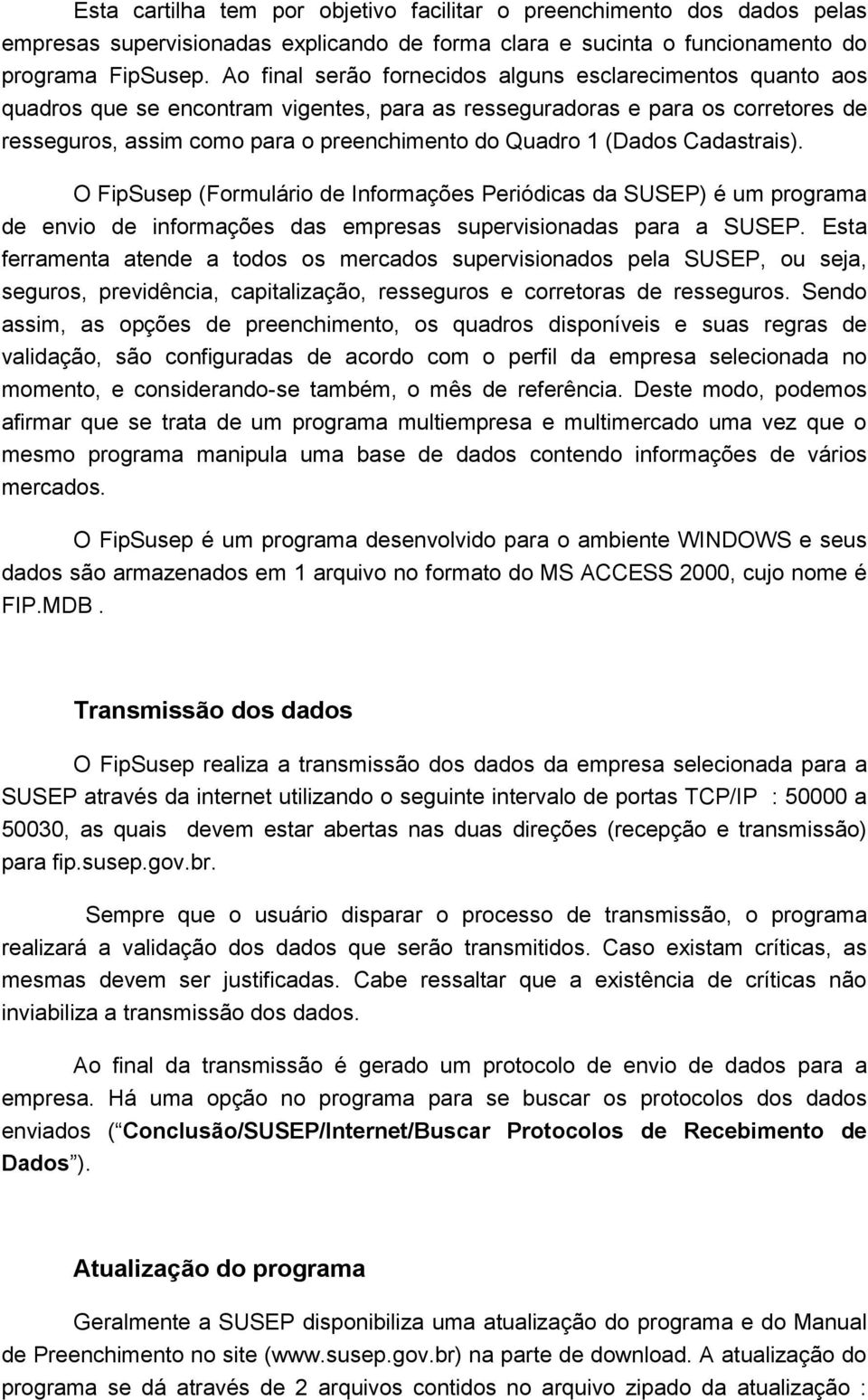 (). O FipSusep (Formulário de Informações Periódicas da SUSEP) é um programa de envio de informações das empresas supervisionadas para a SUSEP.