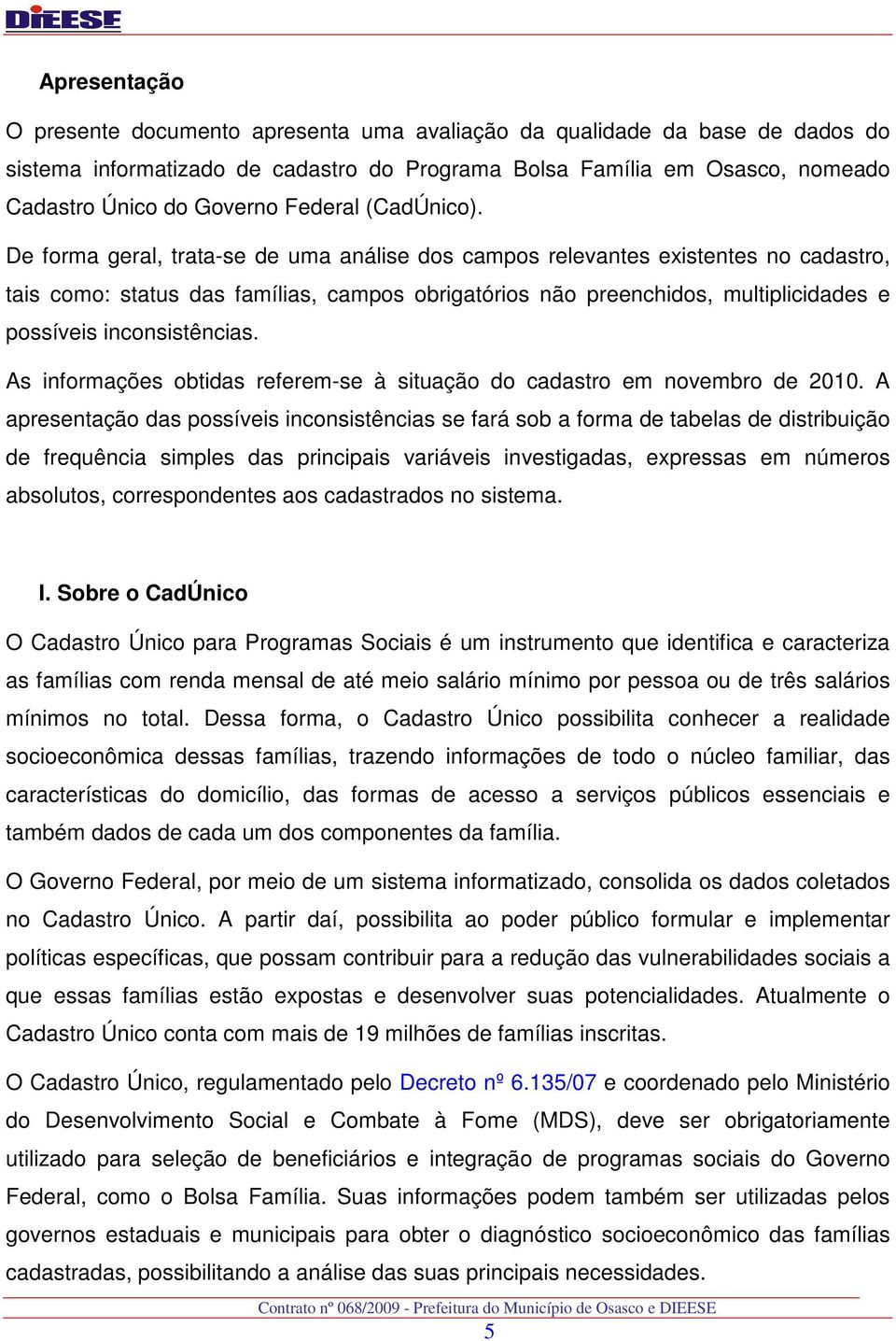 De forma geral, trata-se de uma análise dos campos relevantes existentes no cadastro, tais como: status das famílias, campos obrigatórios não preenchidos, multiplicidades e possíveis inconsistências.