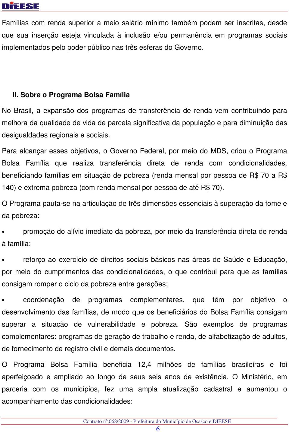 Sobre o Programa Bolsa Família No Brasil, a expansão dos programas de transferência de renda vem contribuindo para melhora da qualidade de vida de parcela significativa da população e para diminuição