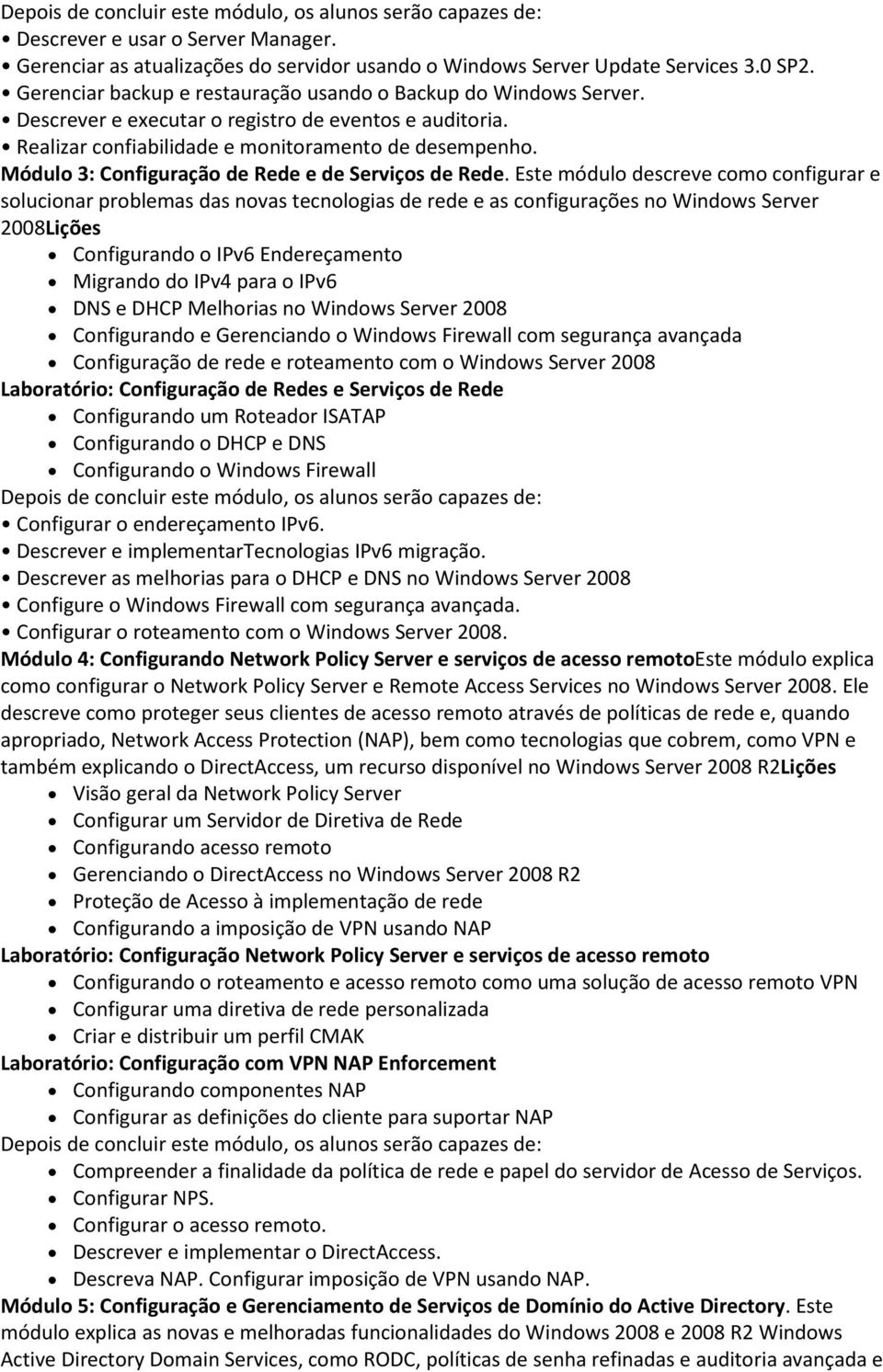 Este módulo descreve como configurar e solucionar problemas das novas tecnologias de rede e as configurações no Windows Server 2008Lições Configurando o IPv6 Endereçamento Migrando do IPv4 para o