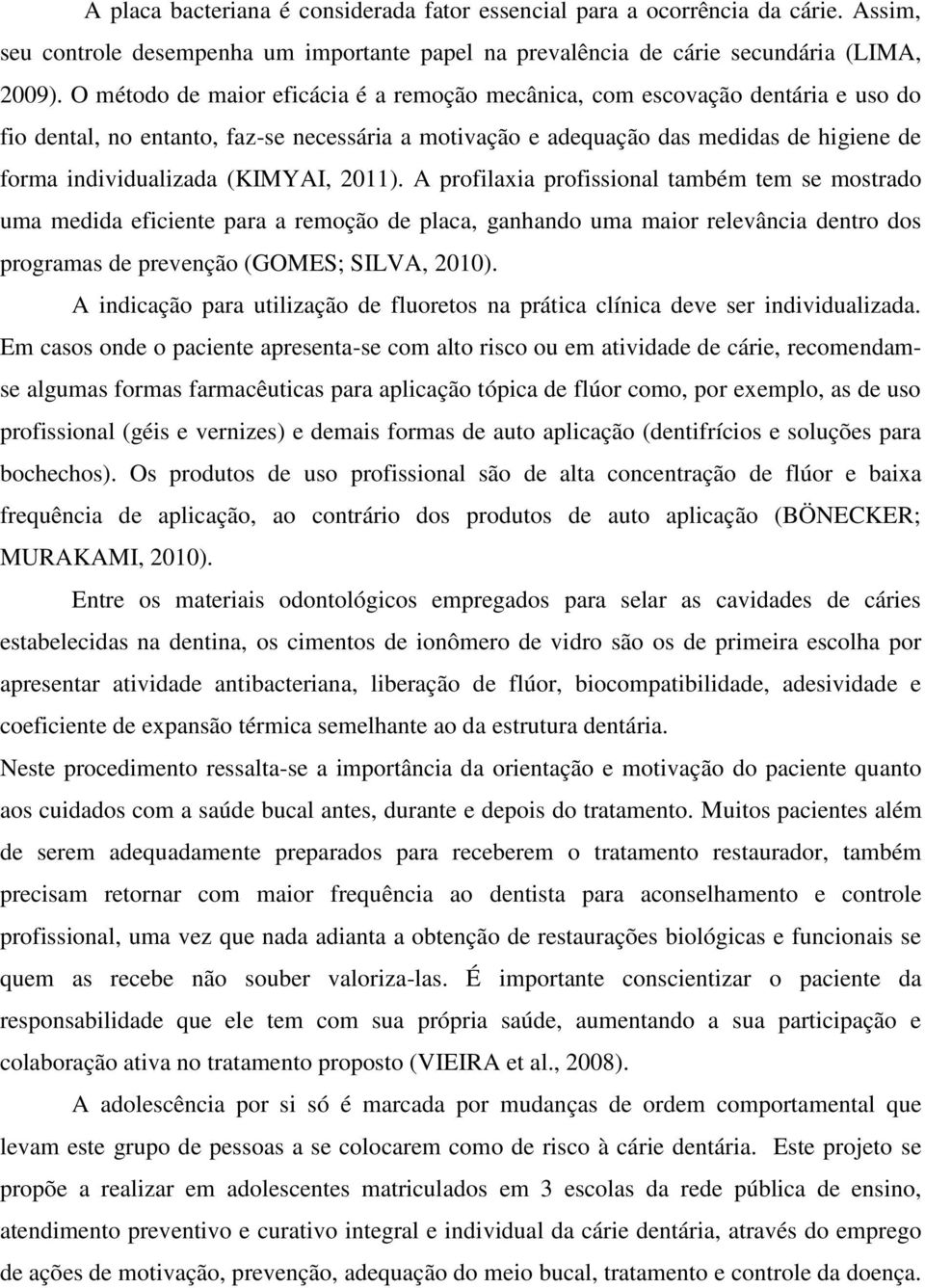 (KIMYAI, 2011). A profilaxia profissional também tem se mostrado uma medida eficiente para a remoção de placa, ganhando uma maior relevância dentro dos programas de prevenção (GOMES; SILVA, 2010).