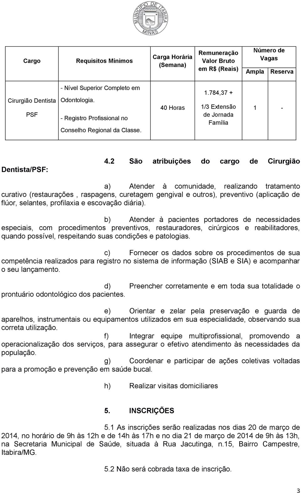 2 São atribuições do cargo de Cirurgião a) Atender à comunidade, realizando tratamento curativo (restaurações, raspagens, curetagem gengival e outros), preventivo (aplicação de flúor, selantes,