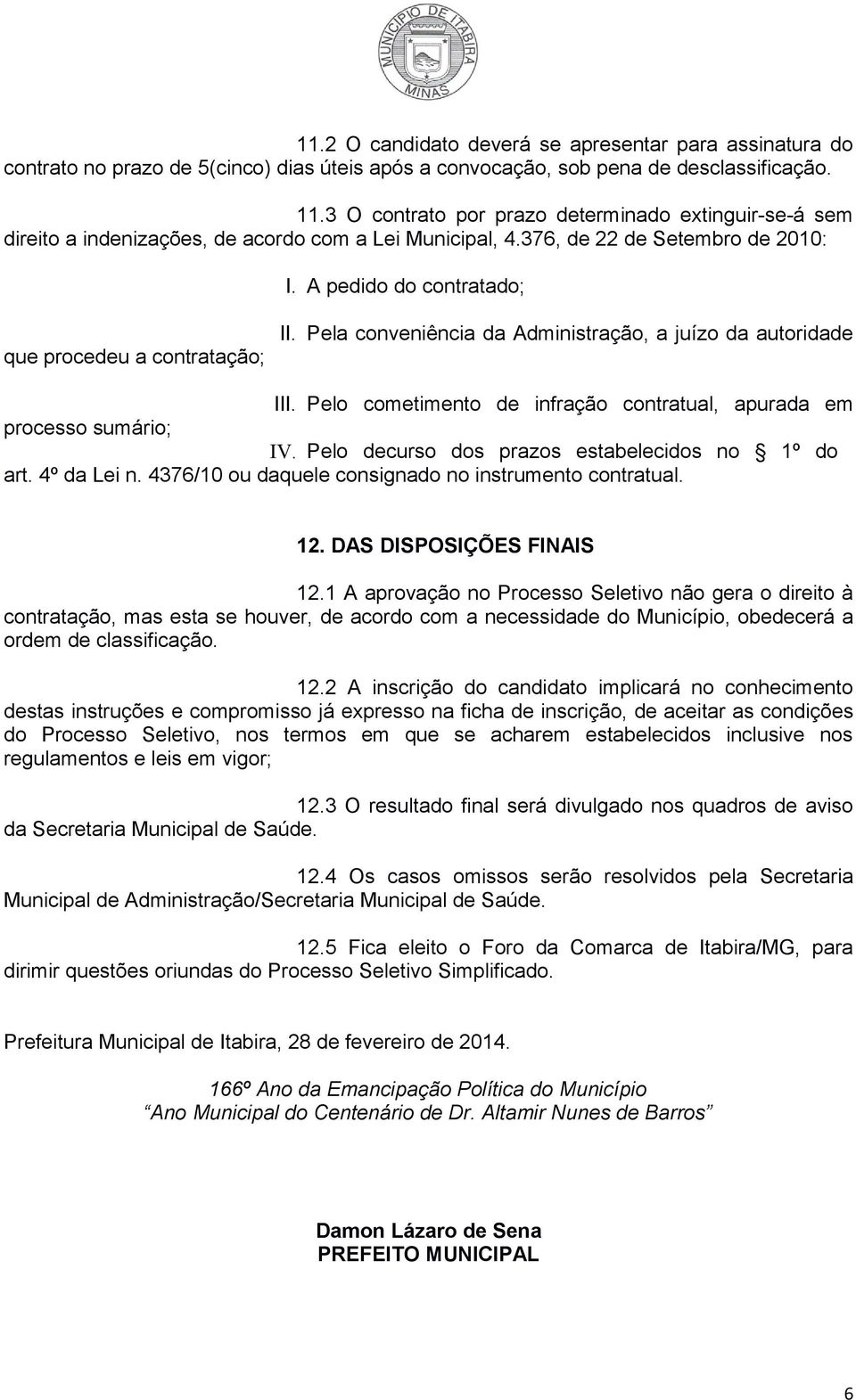 A pedido do contratado; que procedeu a contratação; II. Pela conveniência da Administração, a juízo da autoridade III. Pelo cometimento de infração contratual, apurada em processo sumário; IV.