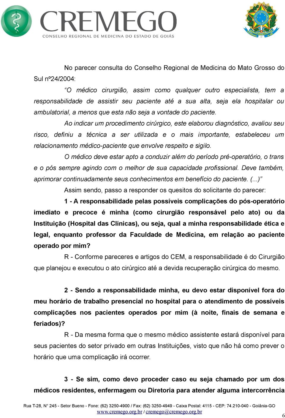 Ao indicar um procedimento cirúrgico, este elaborou diagnóstico, avaliou seu risco, definiu a técnica a ser utilizada e o mais importante, estabeleceu um relacionamento médico-paciente que envolve