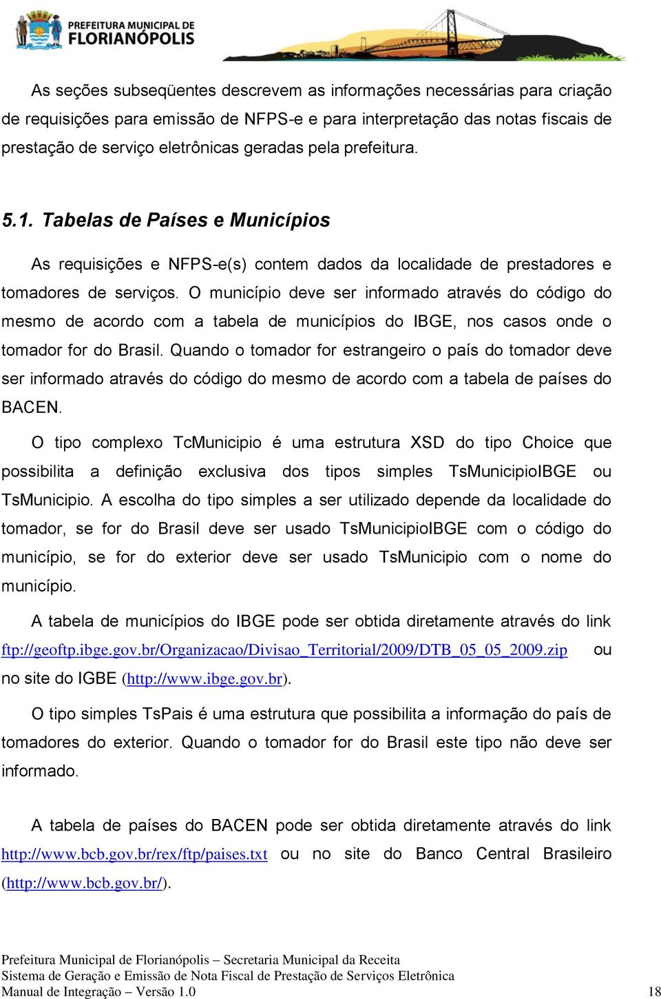O município deve ser informado através do código do mesmo de acordo com a tabela de municípios do IBGE, nos casos onde o tomador for do Brasil.