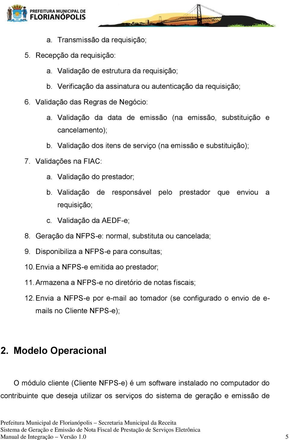 Validação de responsável pelo prestador que enviou a requisição; c. Validação da AEDF-e; 8. Geração da NFPS-e: normal, substituta ou cancelada; 9. Disponibiliza a NFPS-e para consultas; 10.