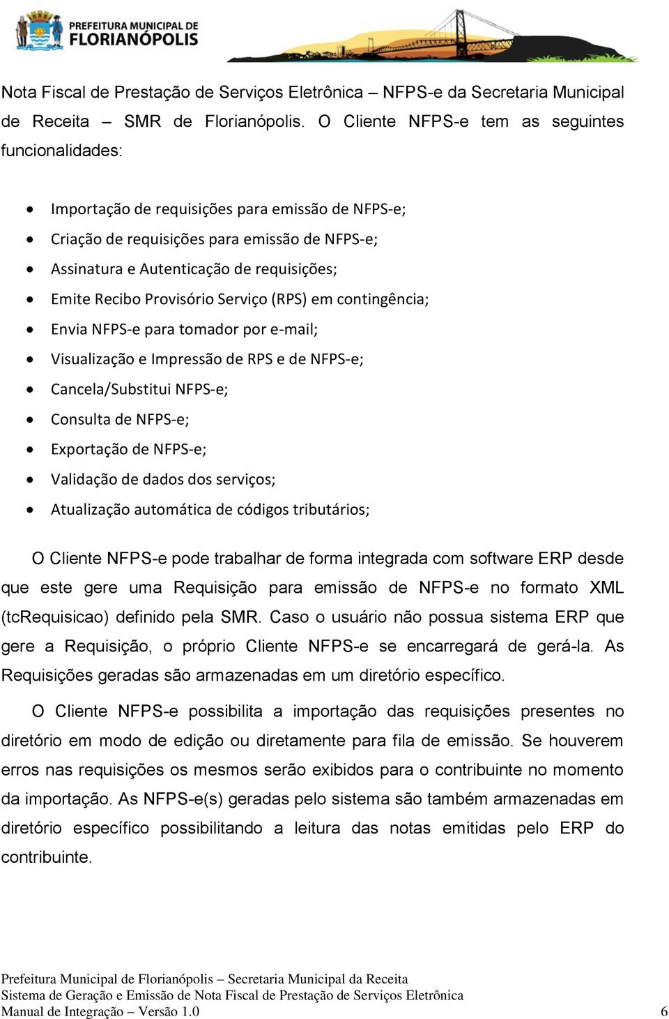 Recibo Provisório Serviço (RPS) em contingência; Envia NFPS-e para tomador por e-mail; Visualização e Impressão de RPS e de NFPS-e; Cancela/Substitui NFPS-e; Consulta de NFPS-e; Exportação de NFPS-e;