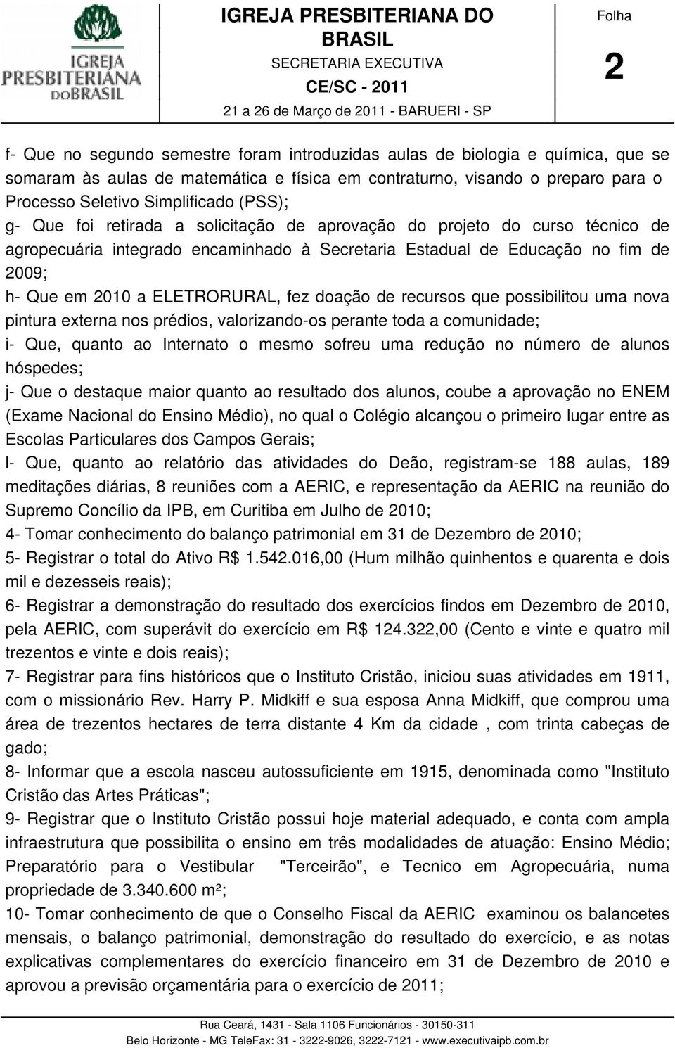 agropecuária integrado encaminhado à Secretaria Estadual de Educação no fim de 2009; h- Que em 2010 a ELETRORURAL, fez doação de recursos que possibilitou uma nova pintura externa nos prédios,