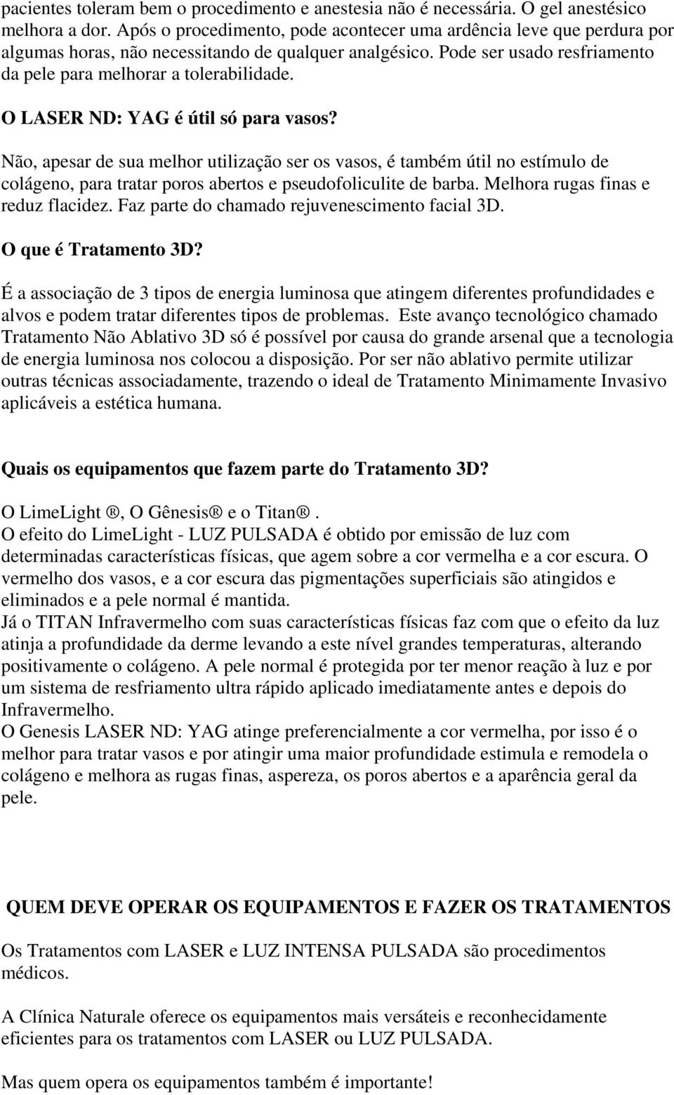 O LASER ND: YAG é útil só para vasos? Não, apesar de sua melhor utilização ser os vasos, é também útil no estímulo de colágeno, para tratar poros abertos e pseudofoliculite de barba.