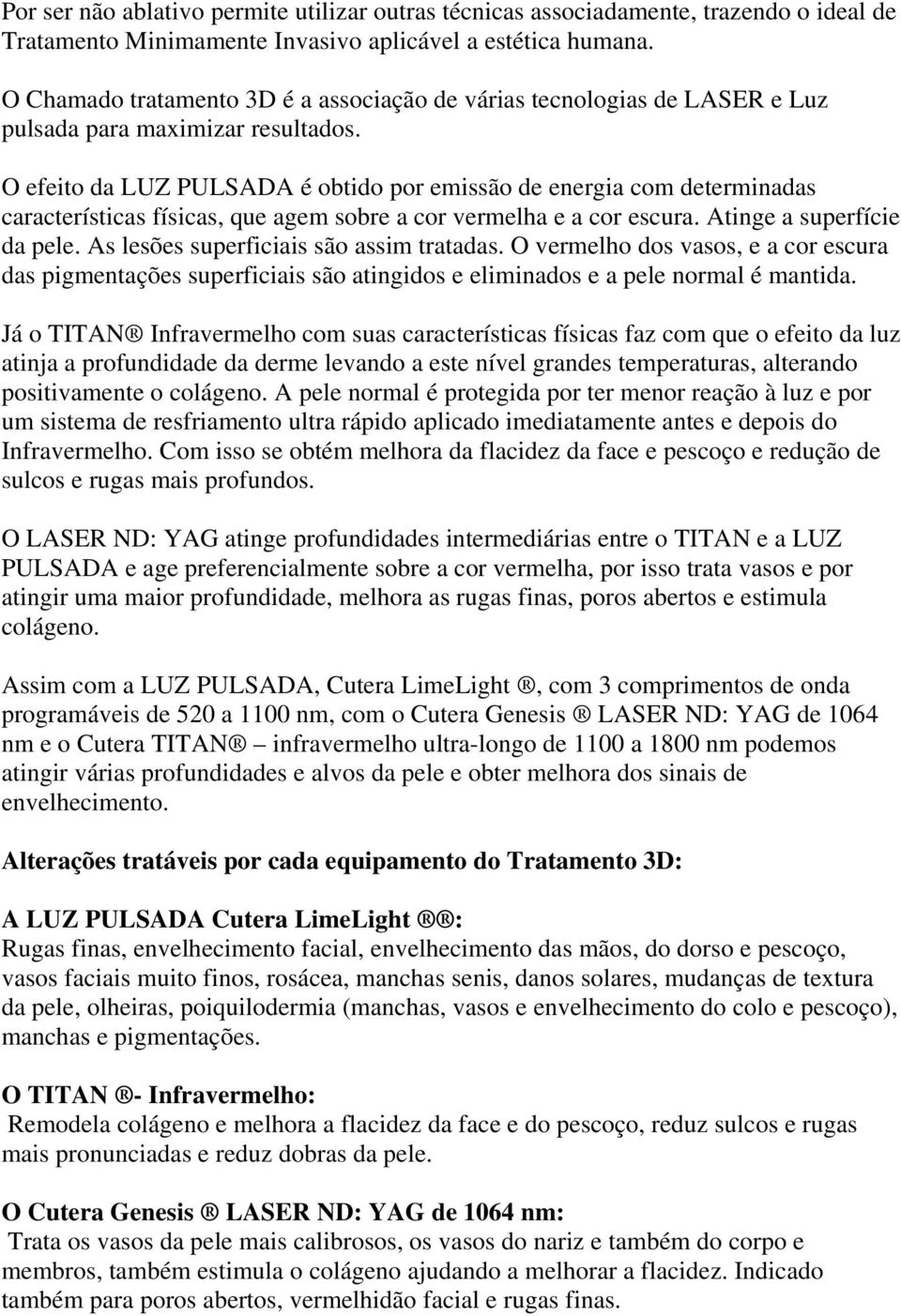 O efeito da LUZ PULSADA é obtido por emissão de energia com determinadas características físicas, que agem sobre a cor vermelha e a cor escura. Atinge a superfície da pele.