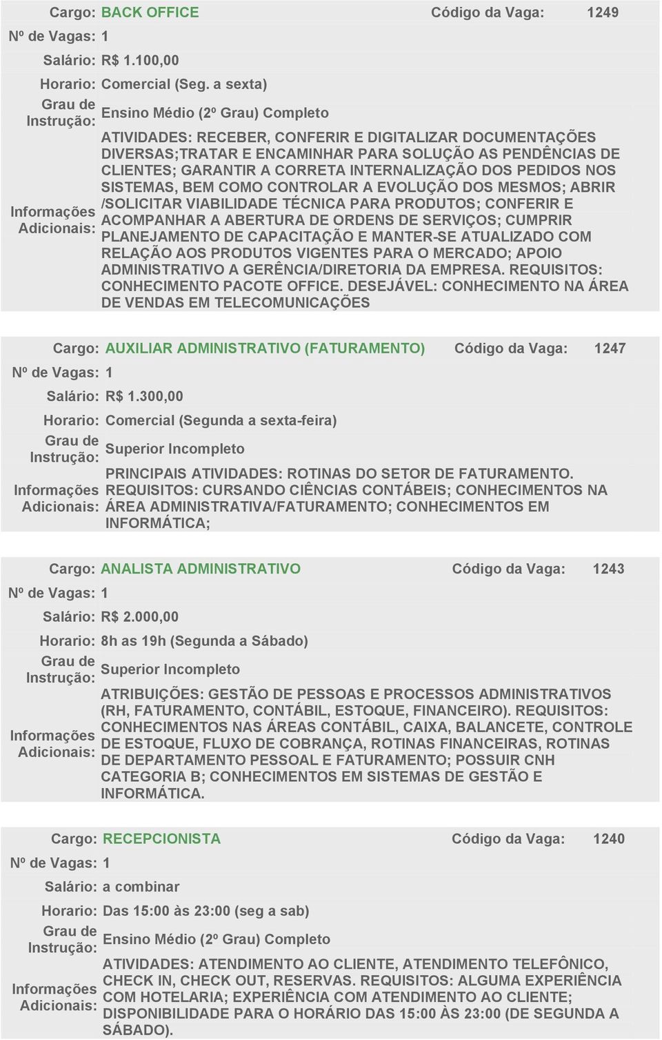 COMO CONTROLAR A EVOLUÇÃO DOS MESMOS; ABRIR /SOLICITAR VIABILIDADE TÉCNICA PARA PRODUTOS; CONFERIR E ACOMPANHAR A ABERTURA DE ORDENS DE SERVIÇOS; CUMPRIR PLANEJAMENTO DE CAPACITAÇÃO E MANTER-SE