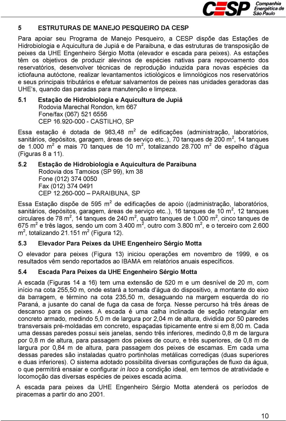 As estações têm os objetivos de produzir alevinos de espécies nativas para repovoamento dos reservatórios, desenvolver técnicas de reprodução induzida para novas espécies da ictiofauna autóctone,