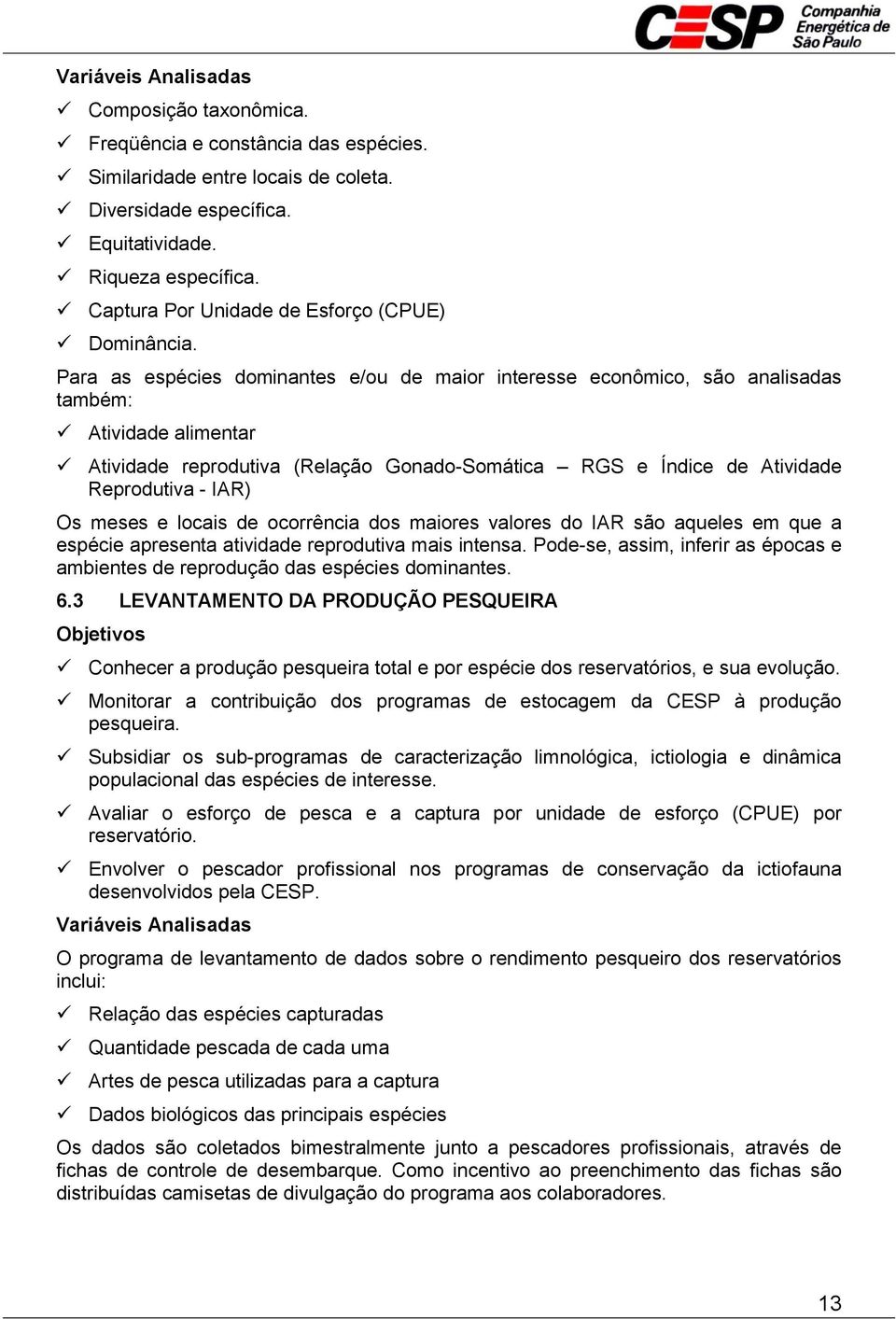 Para as espécies dominantes e/ou de maior interesse econômico, são analisadas também: Atividade alimentar Atividade reprodutiva (Relação Gonado-Somática RGS e Índice de Atividade Reprodutiva - IAR)