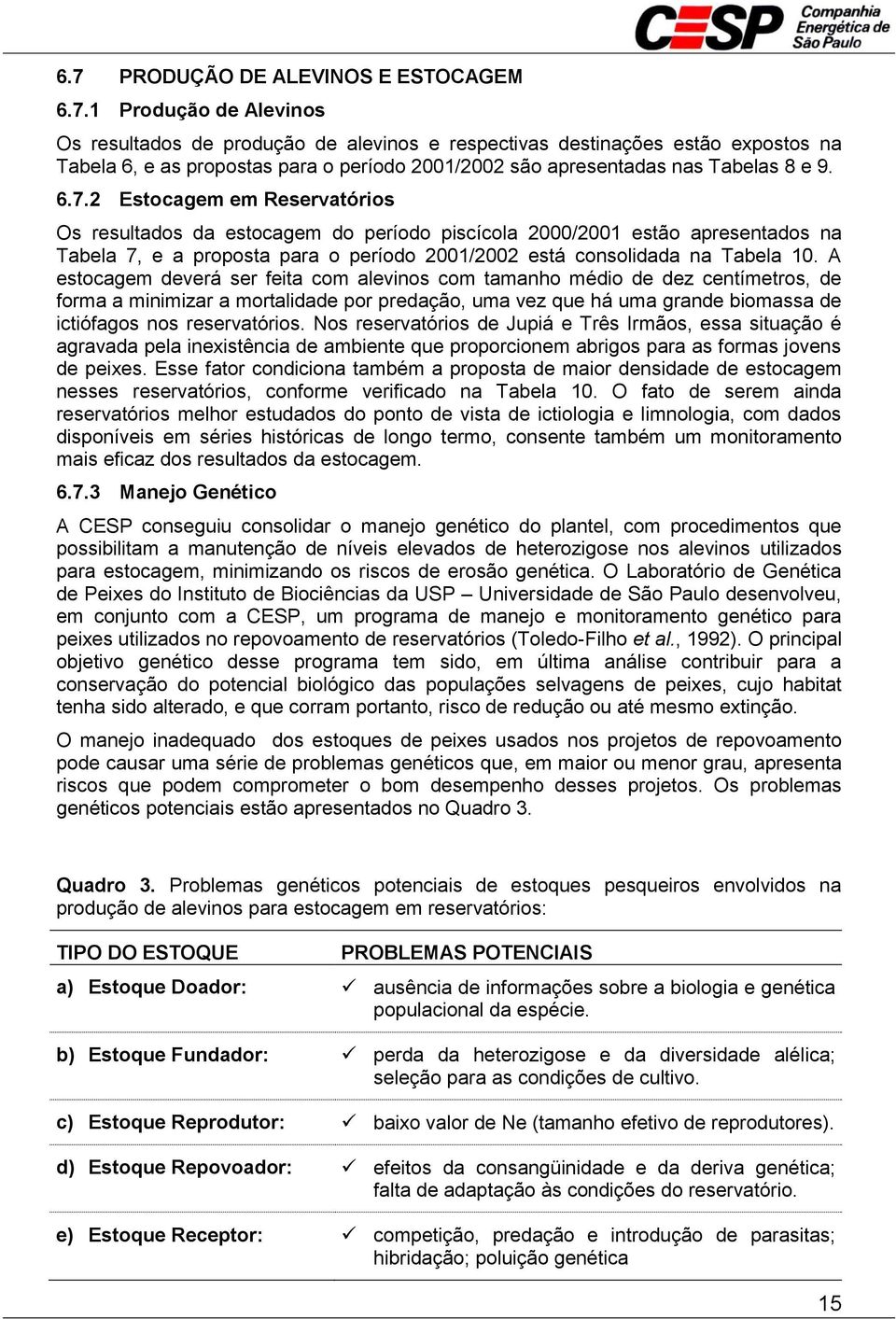 A estocagem deverá ser feita com alevinos com tamanho médio de dez centímetros, de forma a minimizar a mortalidade por predação, uma vez que há uma grande biomassa de ictiófagos nos reservatórios.