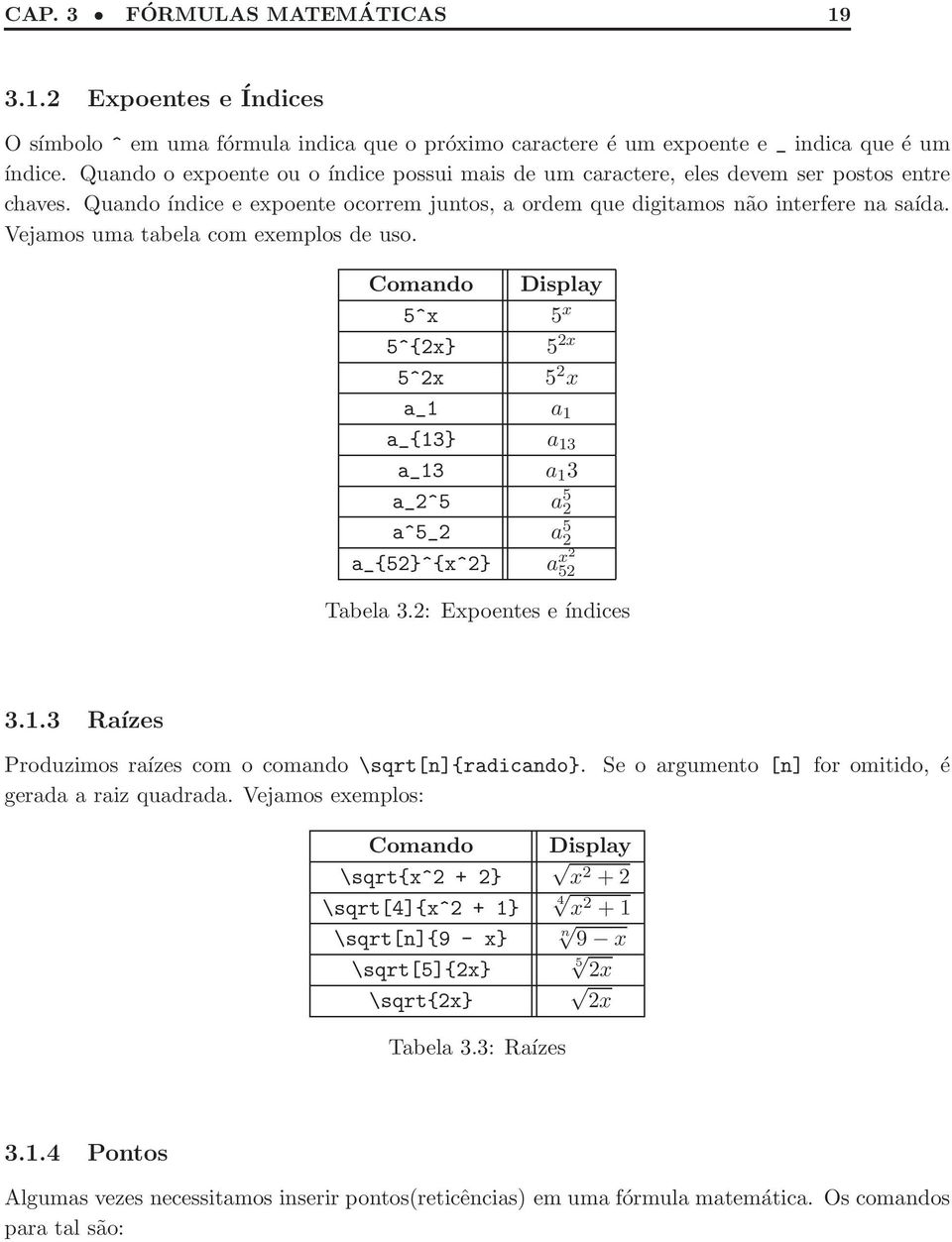 Vejamos uma tabela com exemplos de uso. Comando Display 5^x 5 x 5^{2x} 5 2x 5^2x 5 2 x a_1 a 1 a_{13} a 13 a_13 a 1 3 a_2^5 a 5 2 a^5_2 a 5 2 a_{52}^{x^2} a x2 52 Tabela 3.2: Expoentes e índices 3.1.3 Raízes Produzimos raízes com o comando \sqrt[n]{radicando}.