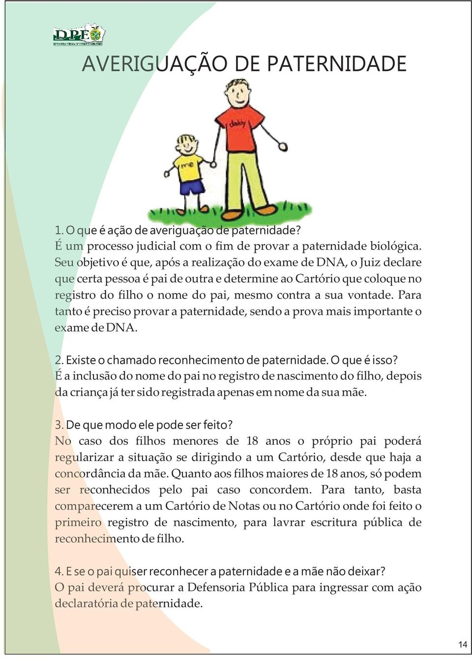 vontade. Para tanto é preciso provar a paternidade, sendo a prova mais importante o exame de DNA. 2. Existe o chamado reconhecimento de paternidade. O que é isso?