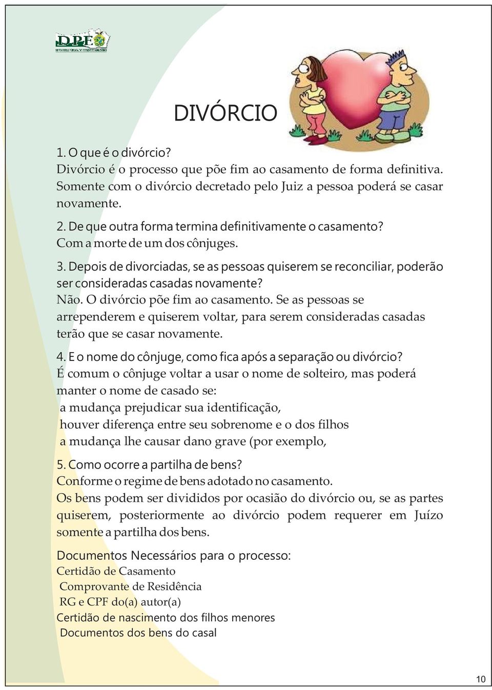 Não. O divórcio põe fim ao casamento. Se as pessoas se arrependerem e quiserem voltar, para serem consideradas casadas terão que se casar novamente. 4.