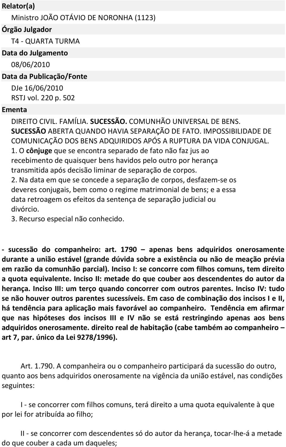 O cônjuge que se encontra separado de fato não faz jus ao recebimento de quaisquer bens havidos pelo outro por herança transmitida após decisão liminar de separação de corpos. 2.