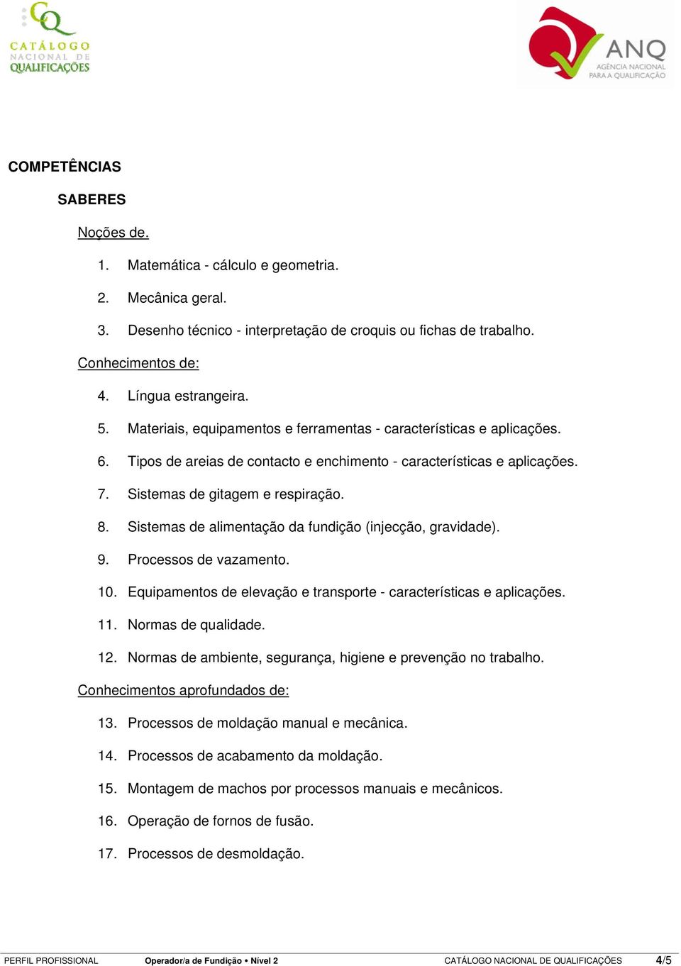 Sistemas de alimentação da fundição (injecção, gravidade). 9. Processos de vazamento. 10. Equipamentos de elevação e transporte - características e aplicações. 11. Normas de qualidade. 12.