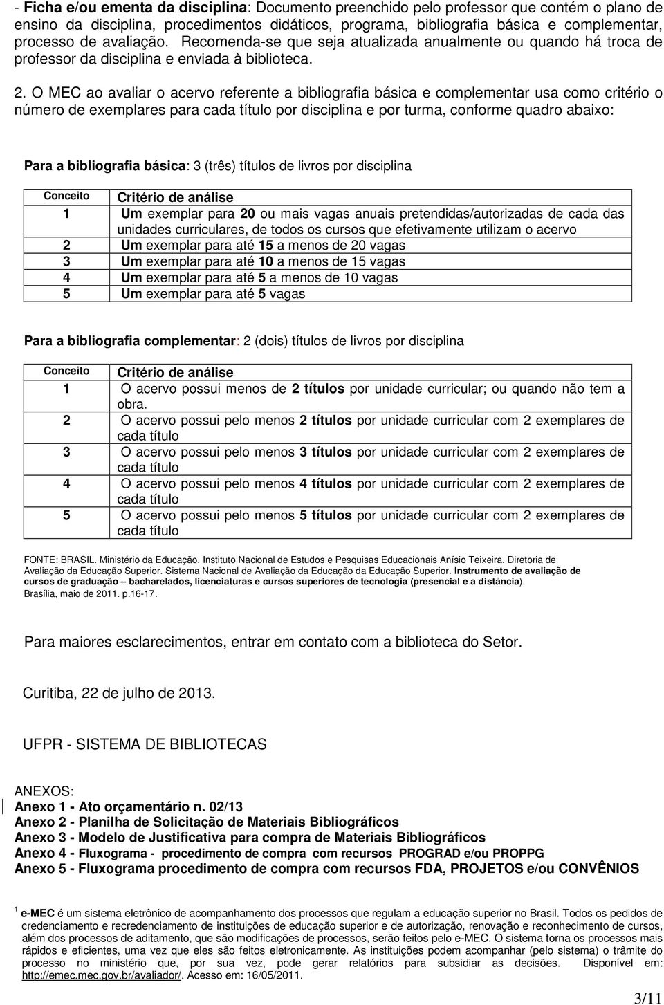 O MEC ao avaliar o acervo referente a bibliografia básica e complementar usa como critério o número de exemplares para cada título por disciplina e por turma, conforme quadro abaixo: Para a