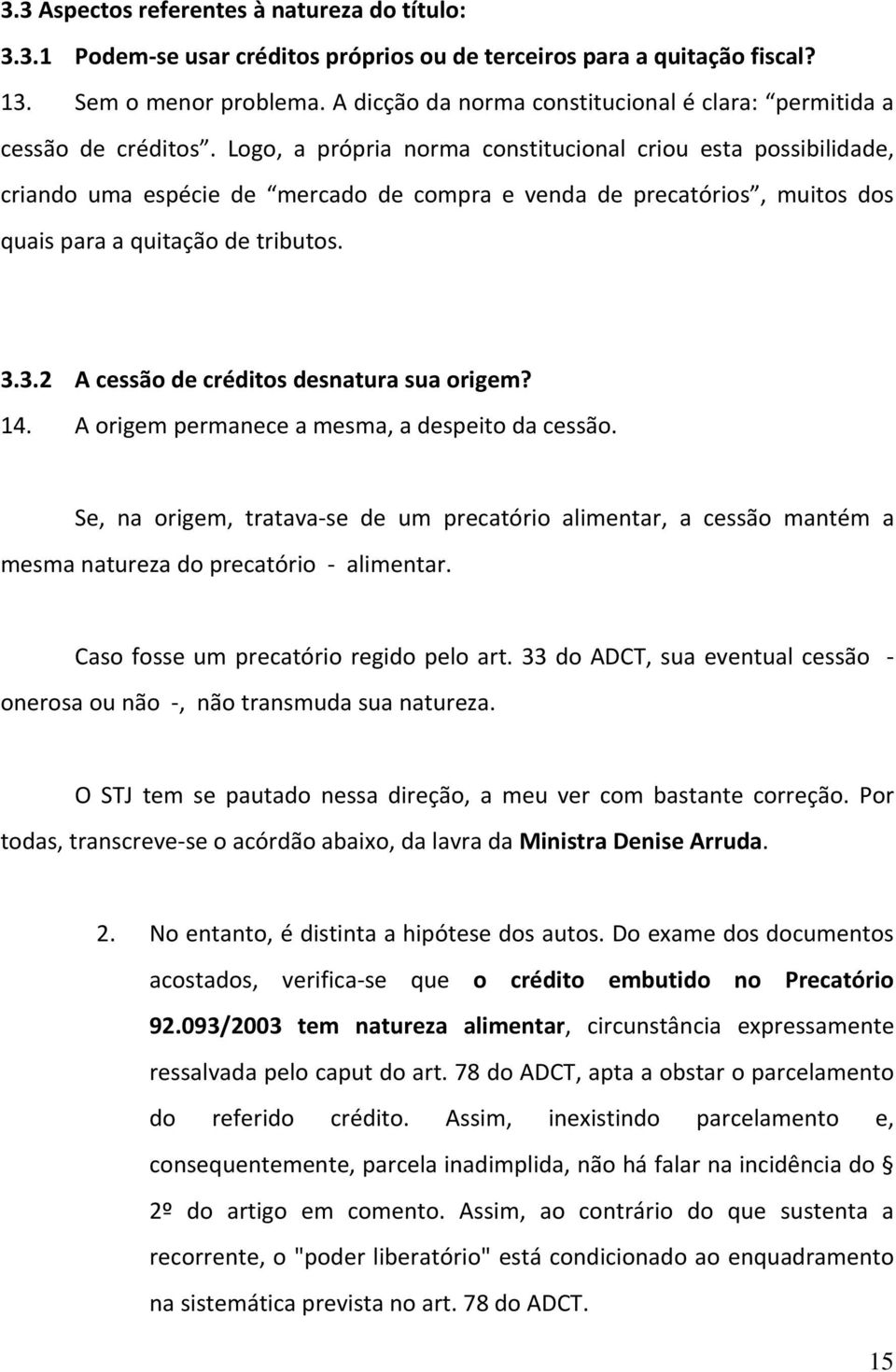 Logo, a própria norma constitucional criou esta possibilidade, criando uma espécie de mercado de compra e venda de precatórios, muitos dos quais para a quitação de tributos. 3.