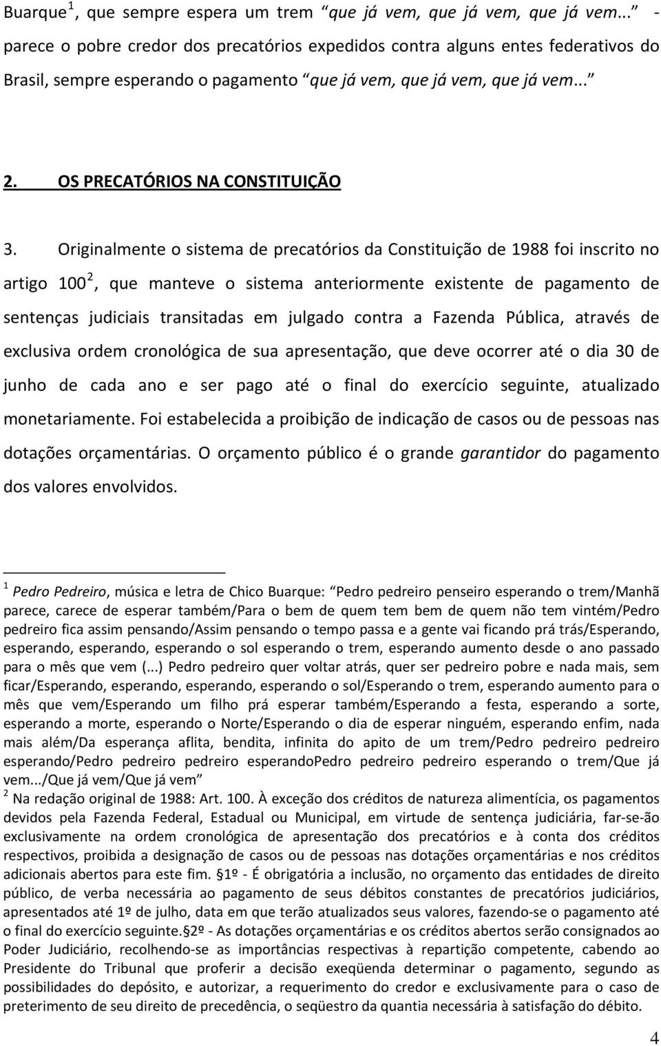 Originalmente o sistema de precatórios da Constituição de 1988 foi inscrito no artigo 100 2, que manteve o sistema anteriormente existente de pagamento de sentenças judiciais transitadas em julgado