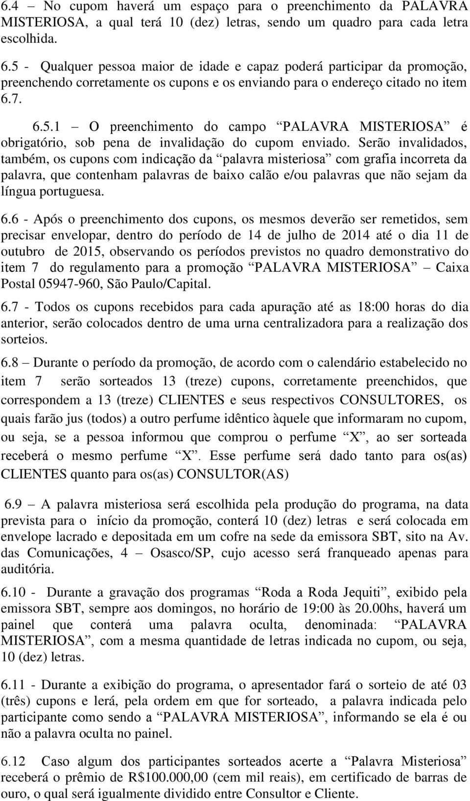 Serão invalidados, também, os cupons com indicação da palavra misteriosa com grafia incorreta da palavra, que contenham palavras de baixo calão e/ou palavras que não sejam da língua portuguesa. 6.